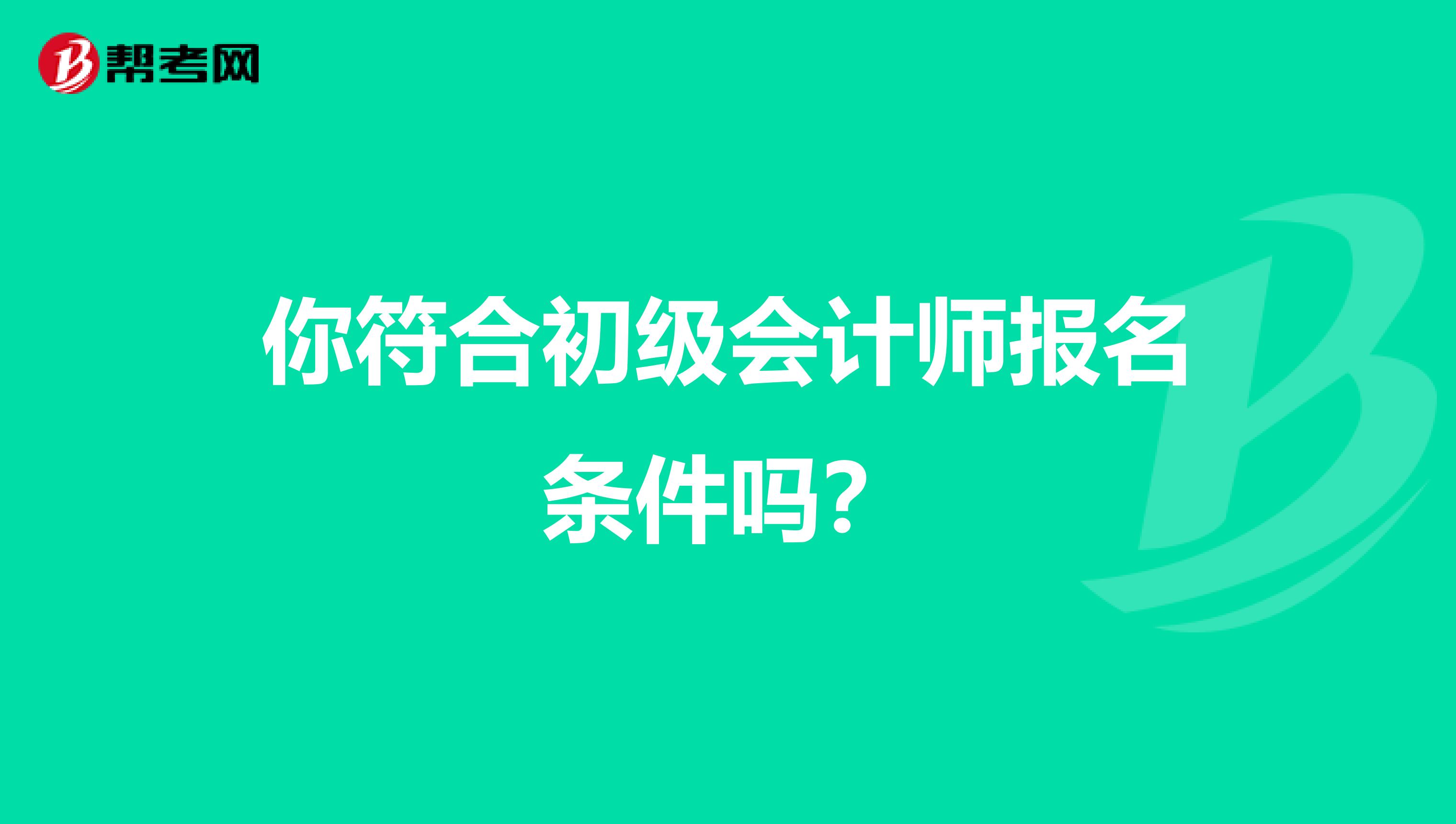 你符合初级会计师报名条件吗？