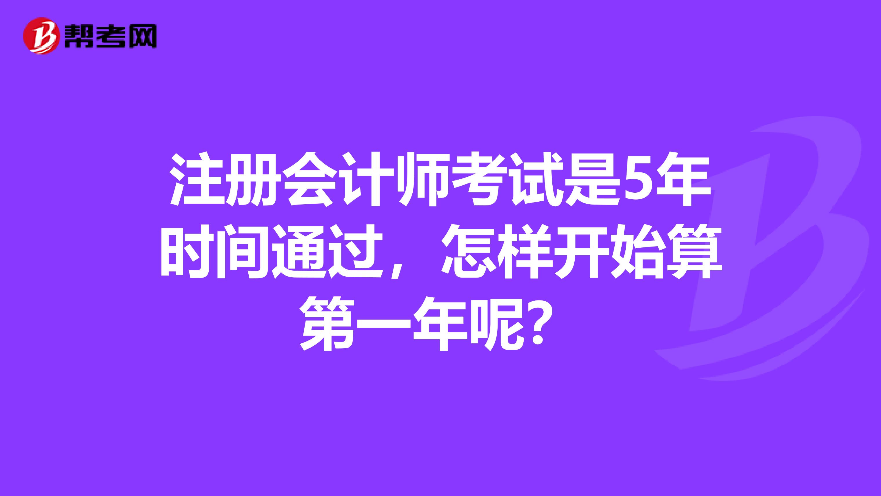 注冊會計師考試是5年時間通過，怎樣開始算第一年呢？