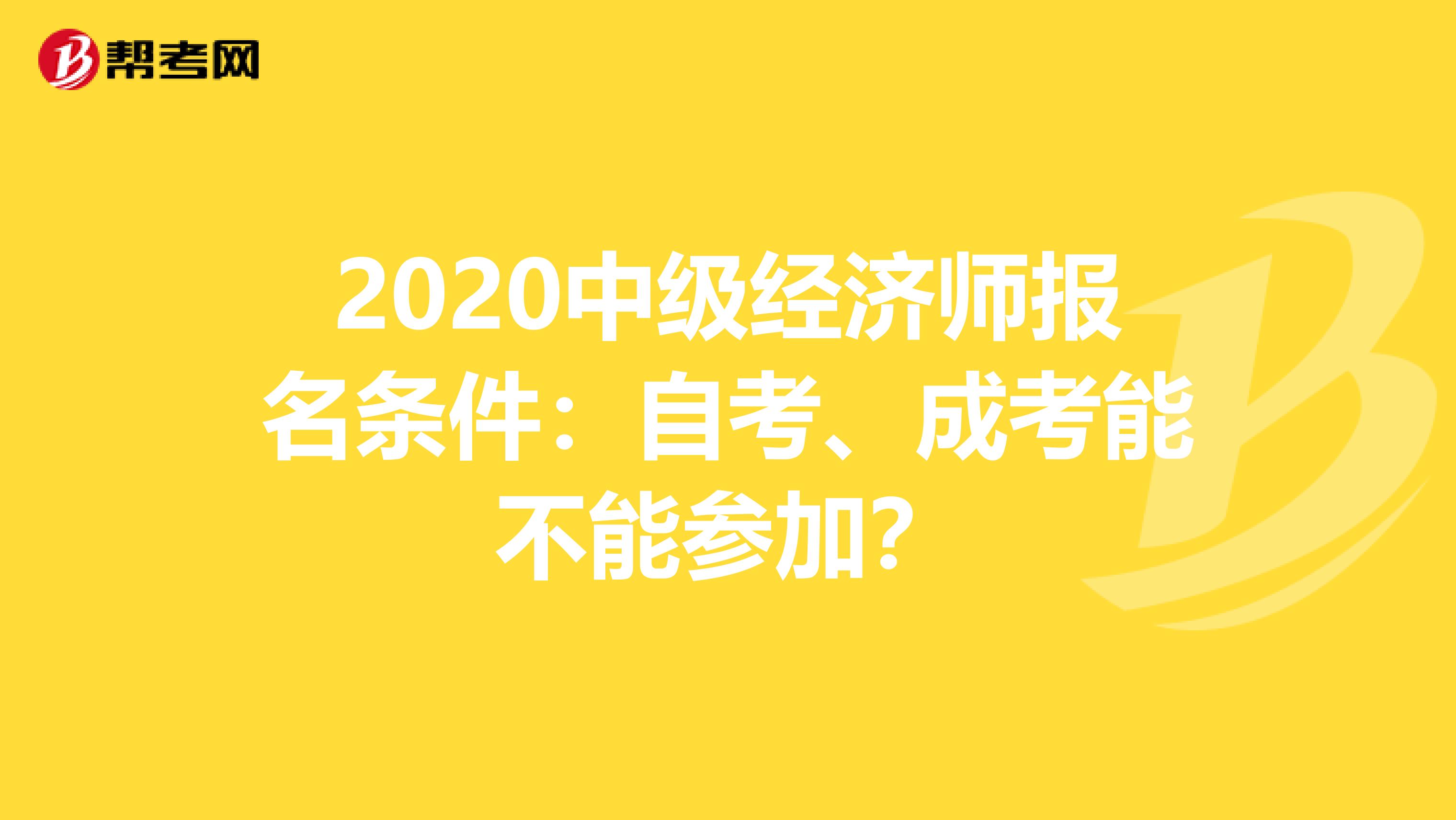 2020中級經濟師報名條件：自考、成考能不能參加？