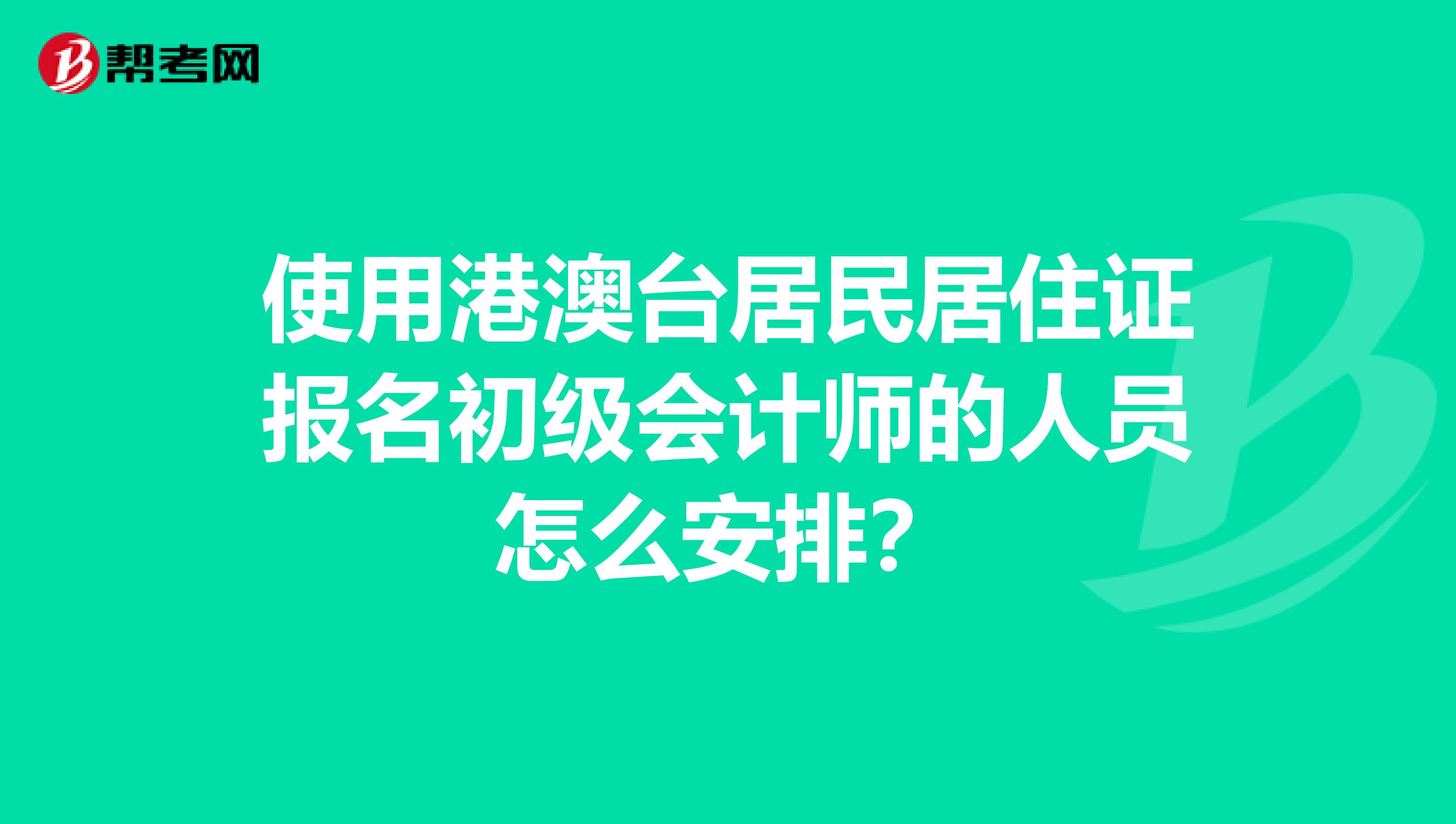 使用港澳臺居民居住證報名初級會計師的人員怎么安排？