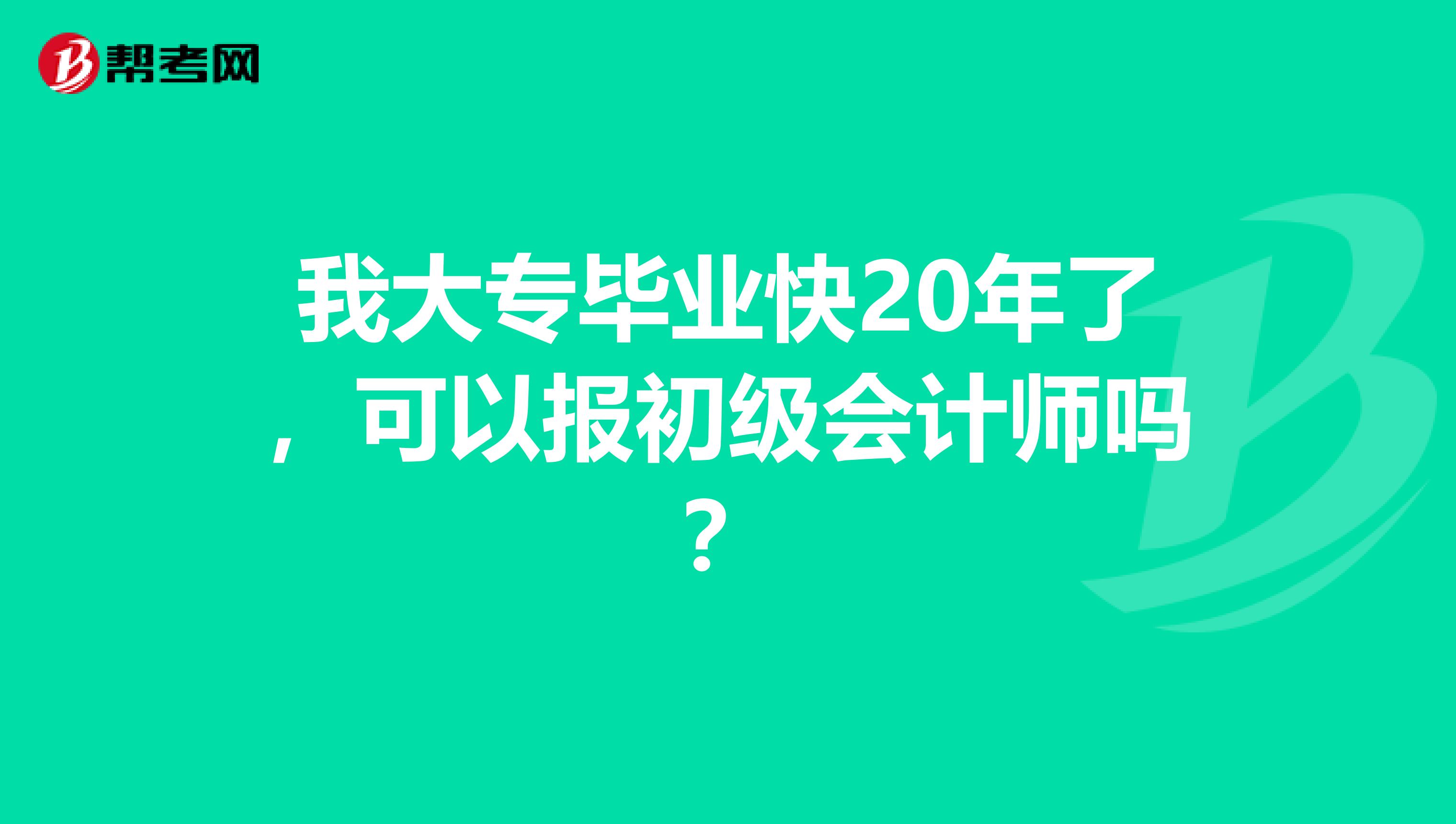 我大专毕业快20年了，可以报初级会计师吗？