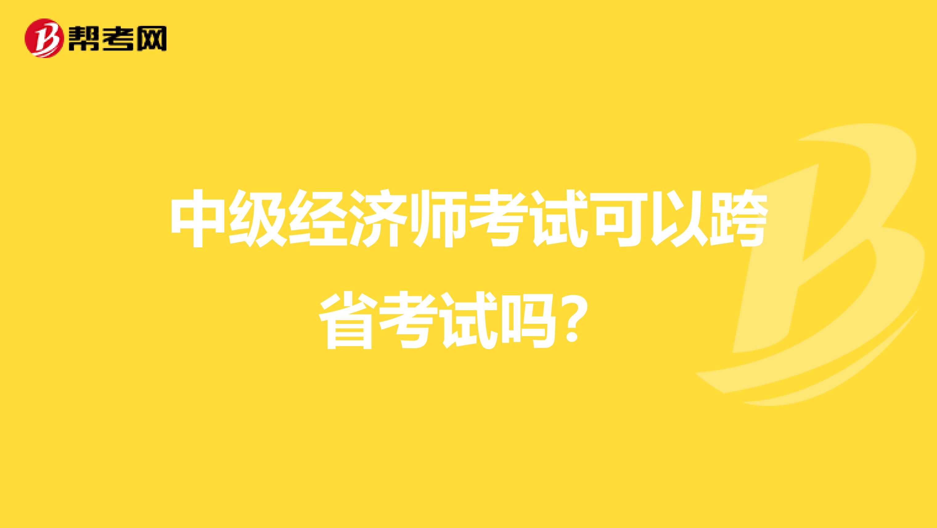 中级经济师考试可以跨省考试吗？