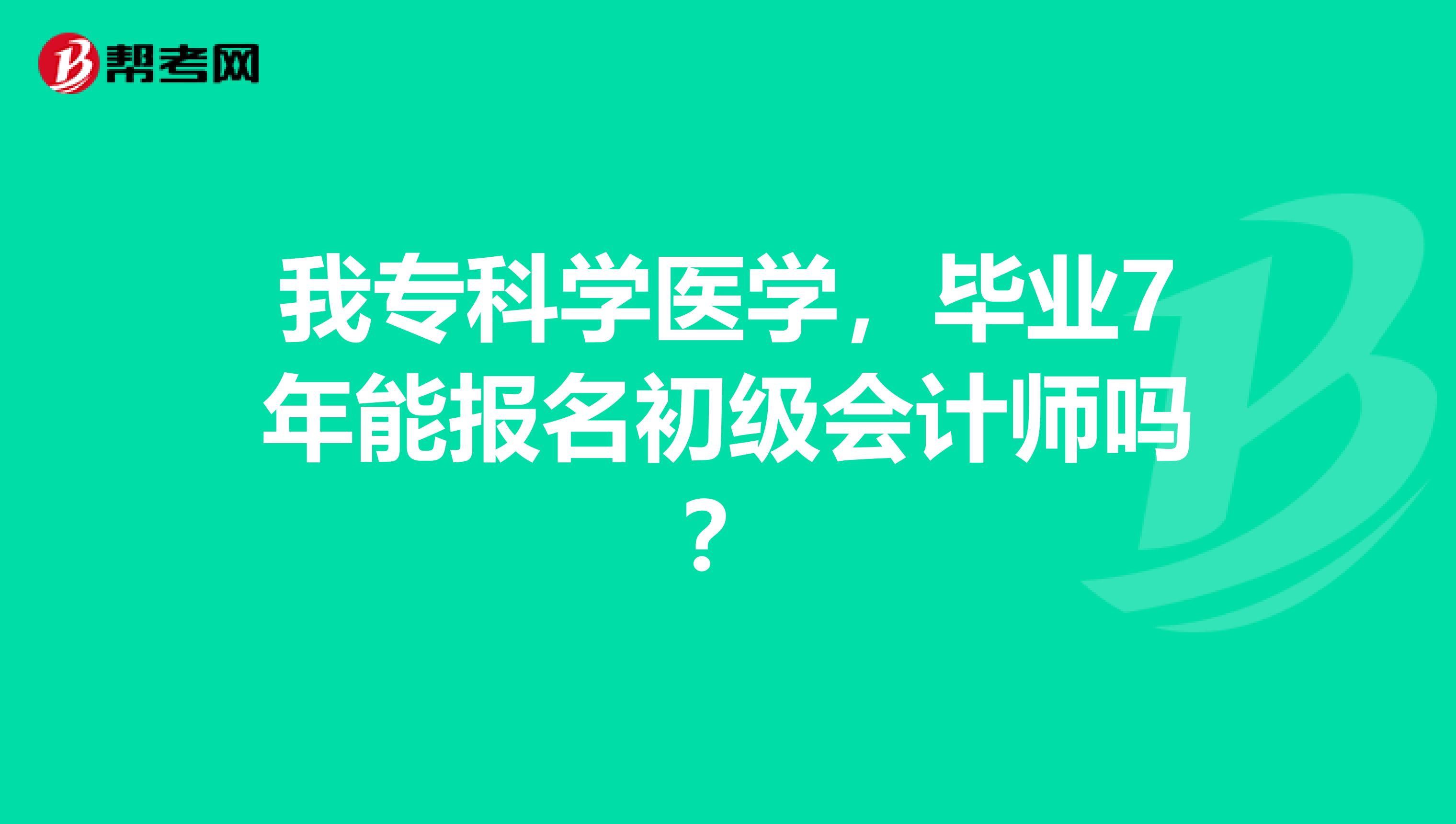 我专科学医学，毕业7年能报名初级会计师吗？