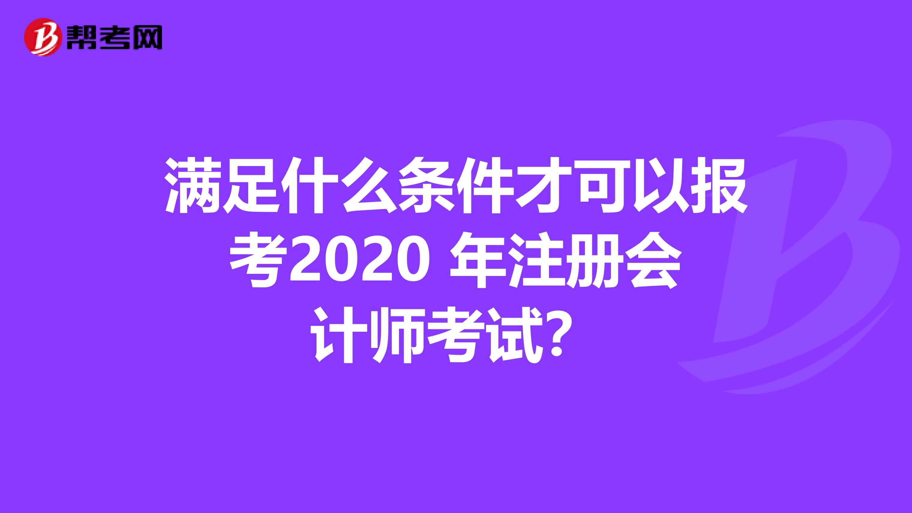 滿足什么條件才可以報(bào)考2020 年注冊會計(jì)師考試？