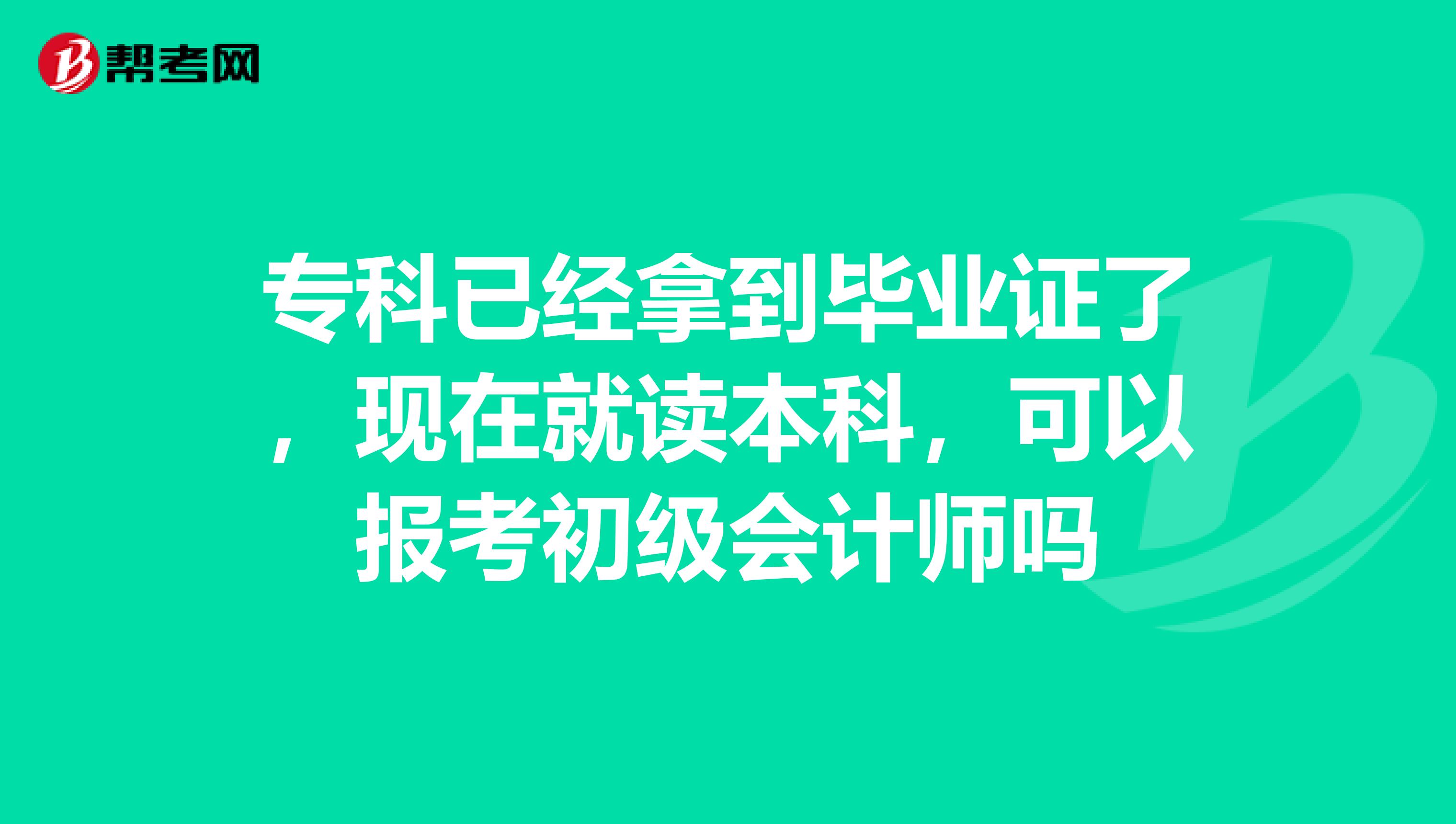 专科已经拿到毕业证了，现在就读本科，可以报考初级会计师吗