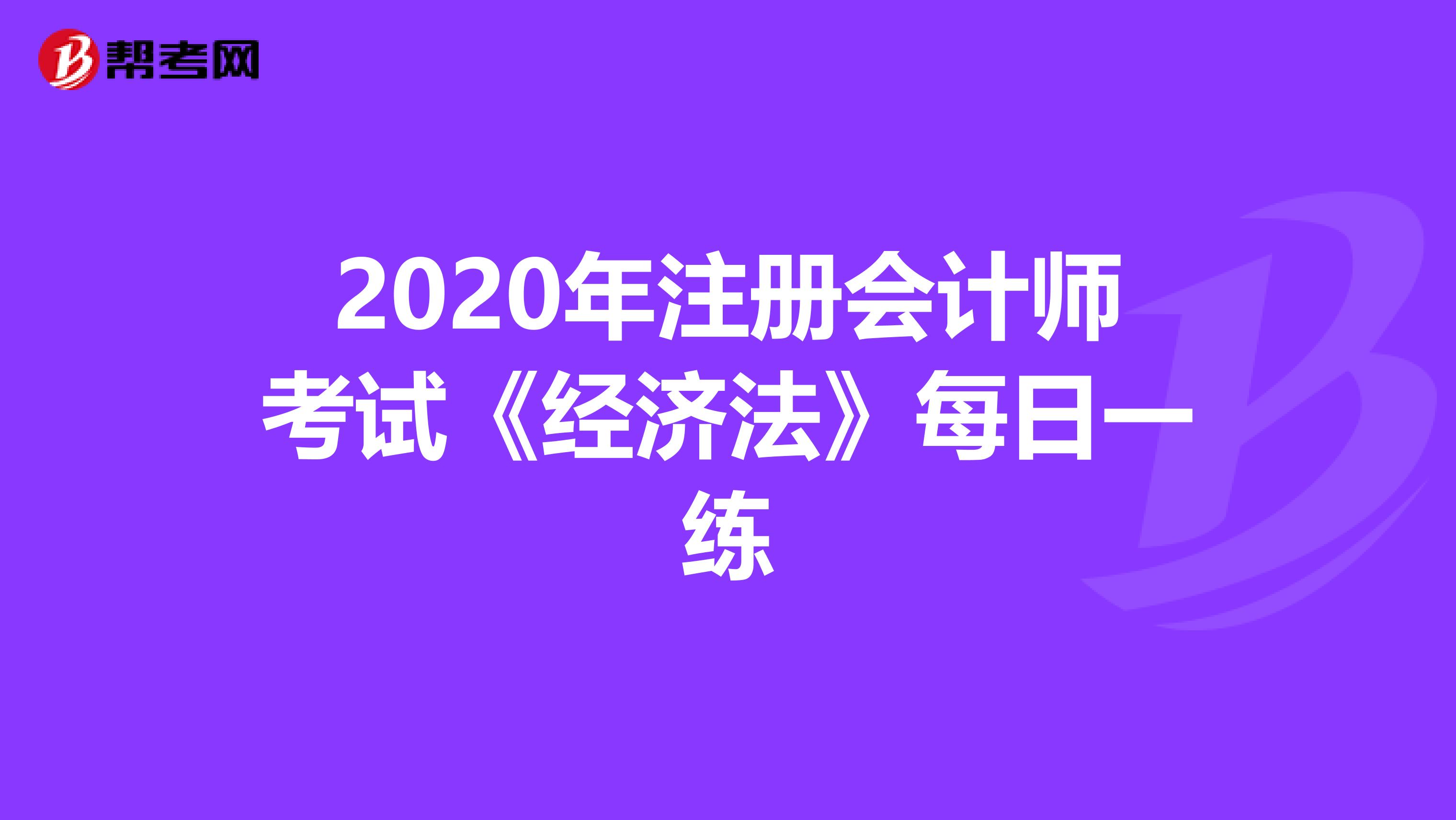2020年注冊會計師考試《經(jīng)濟法》每日一練