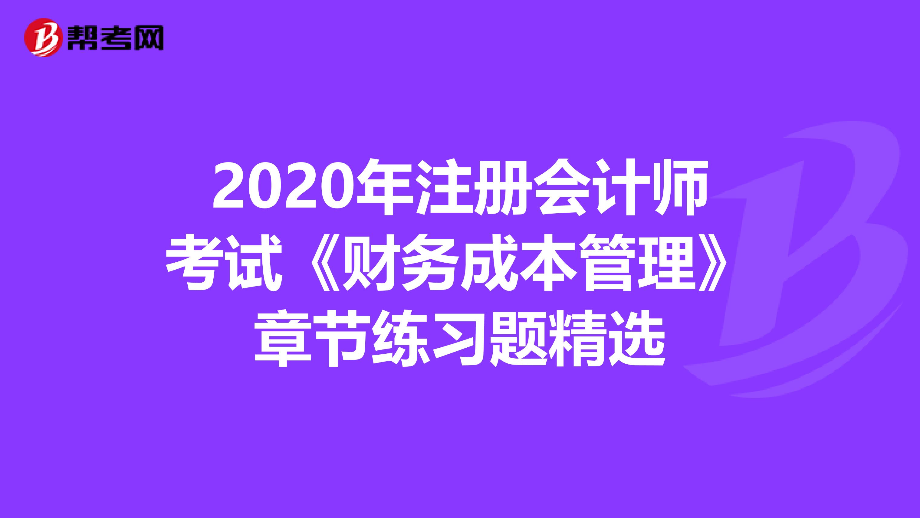 2020年注册会计师考试《财务成本管理》章节练习题精选