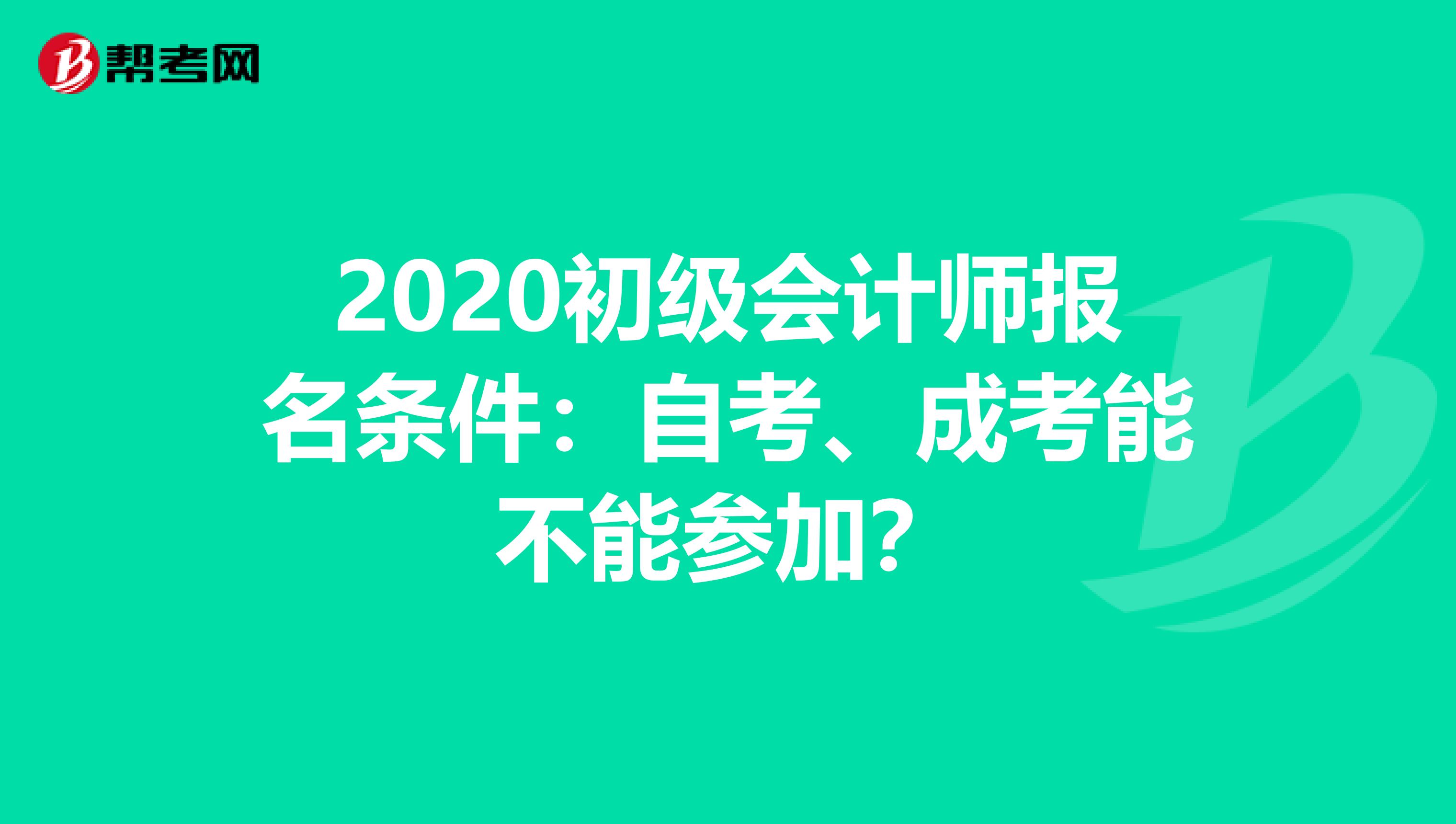 2020初级会计师报名条件：自考、成考能不能参加？