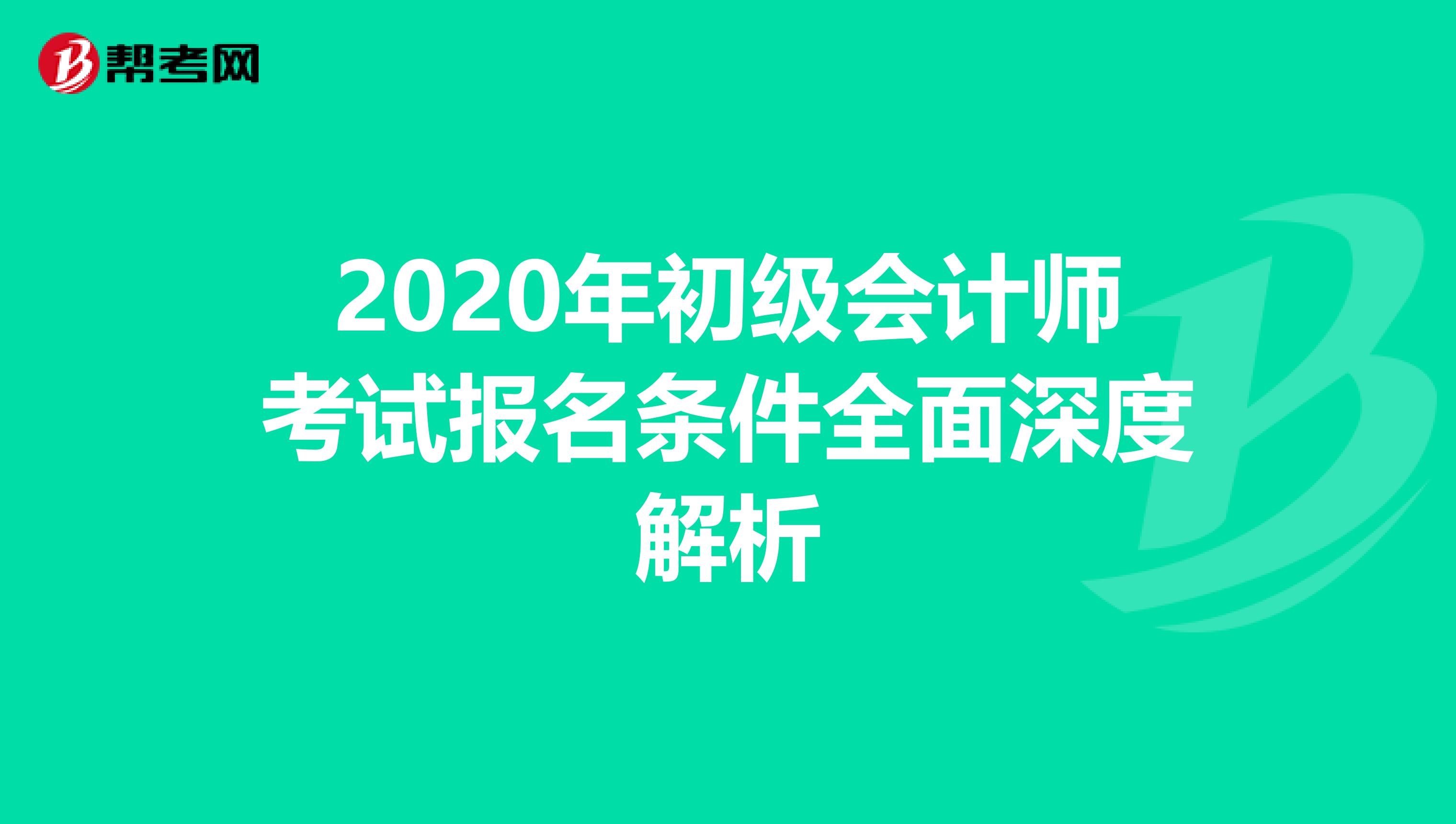 2020年初级会计师考试报名条件全面深度解析