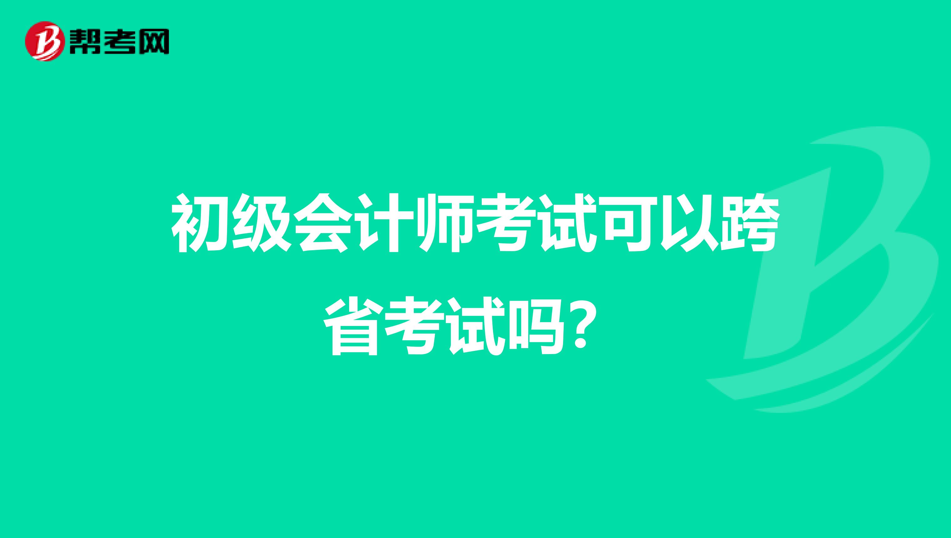 初级会计师考试可以跨省考试吗？