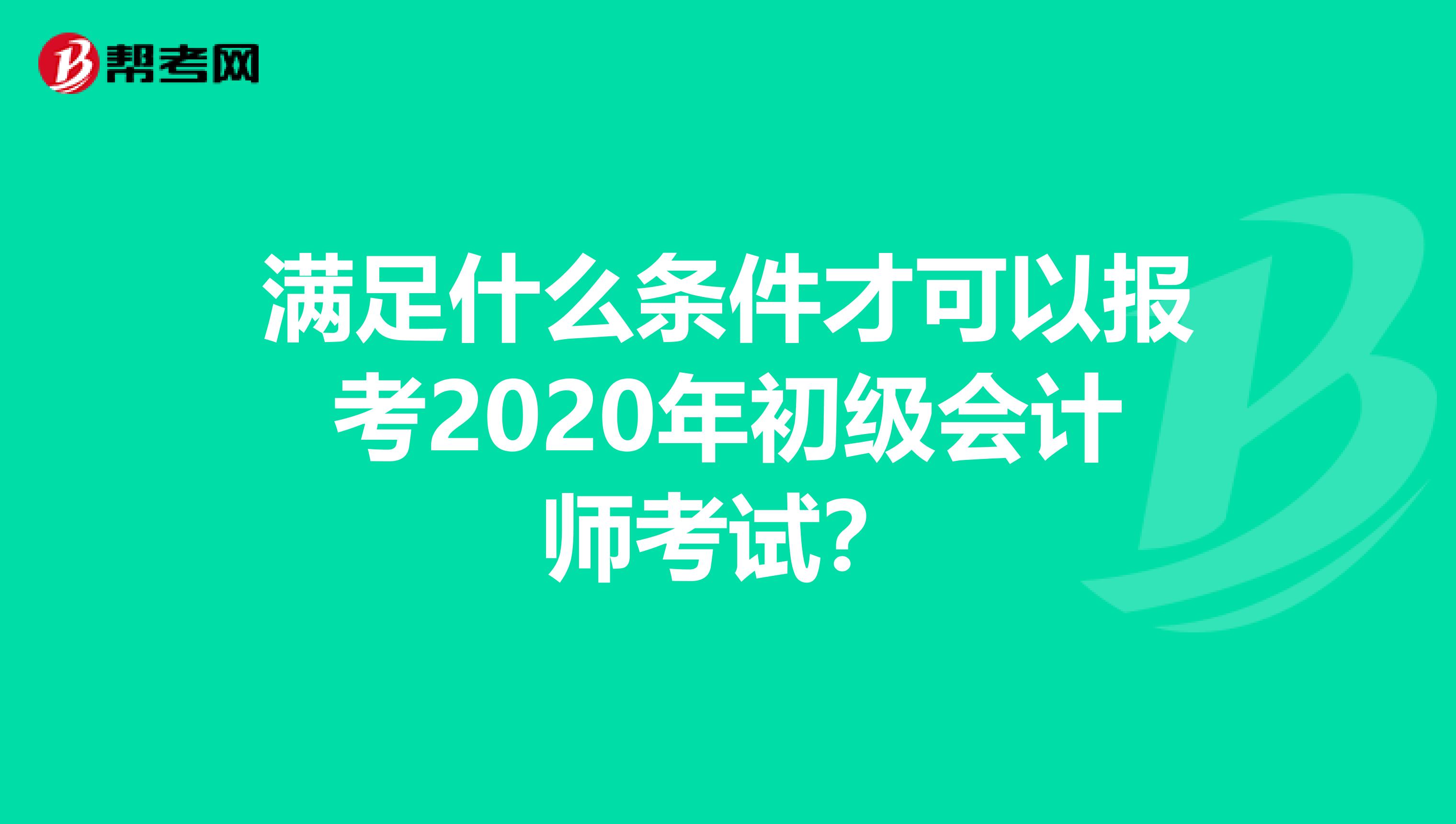 满足什么条件才可以报考2020年初级会计师考试？