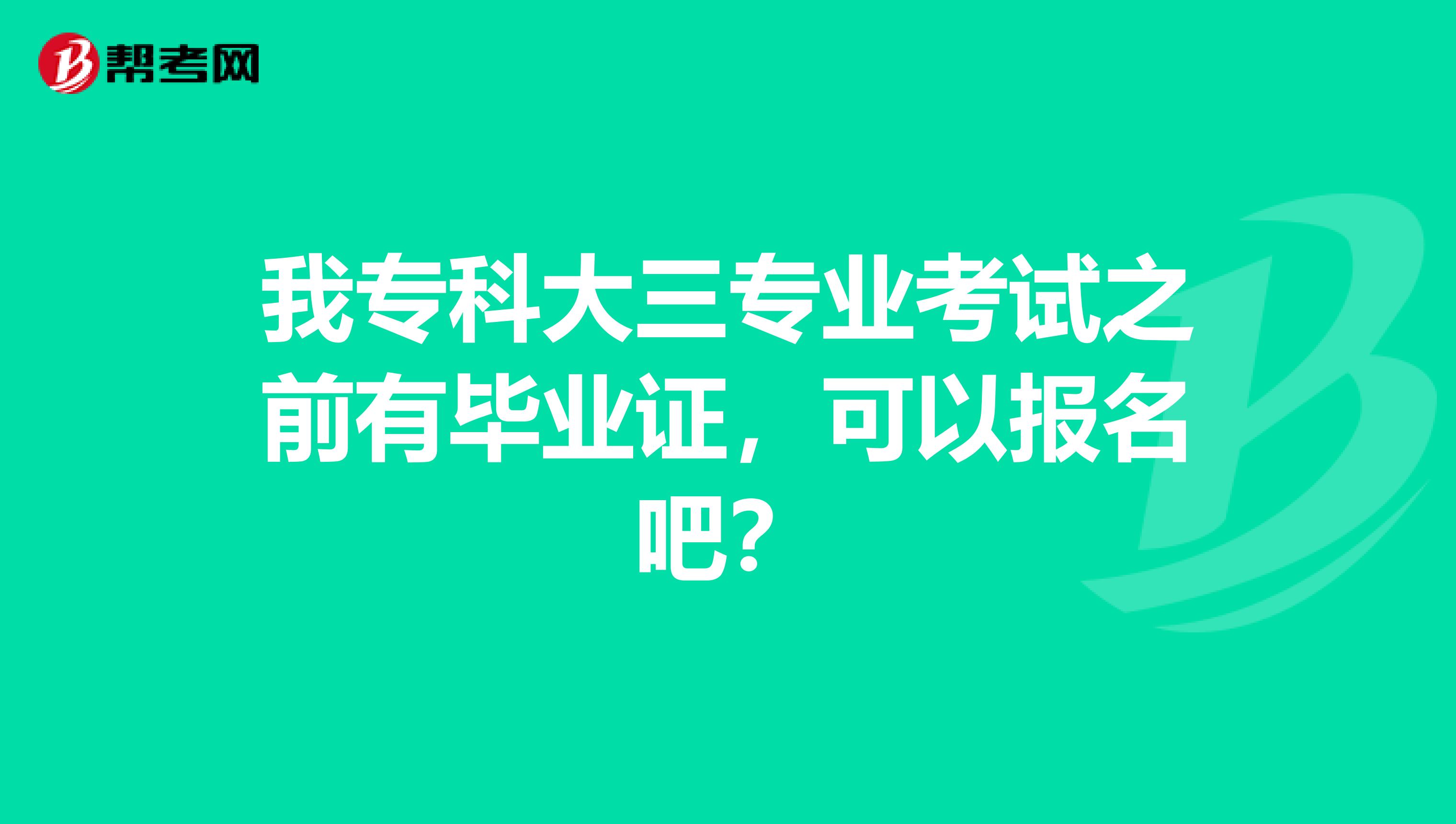 我专科大三专业考试之前有毕业证，可以报名吧？