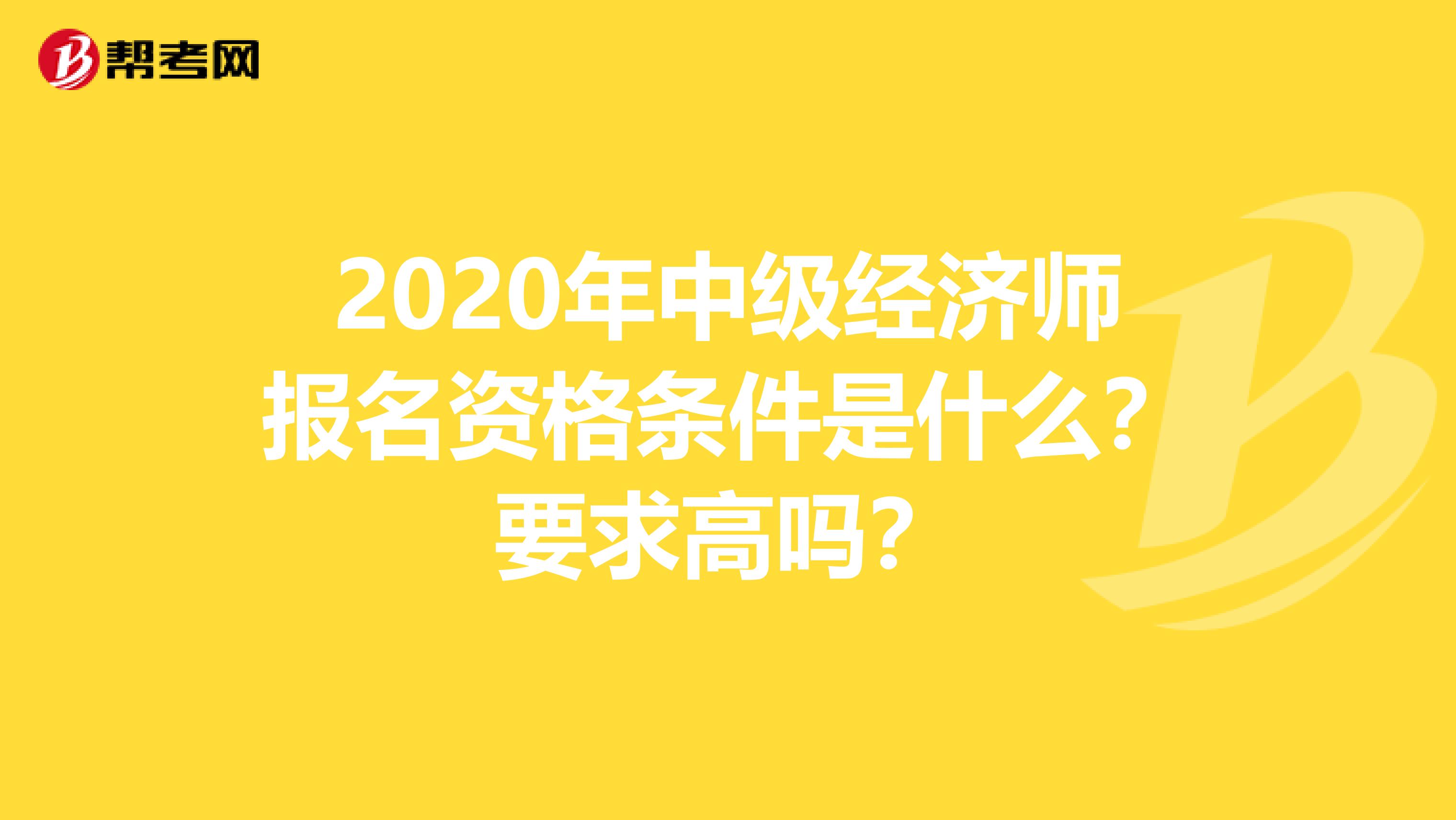 2020年中级经济师报名资格条件是什么？要求高吗？