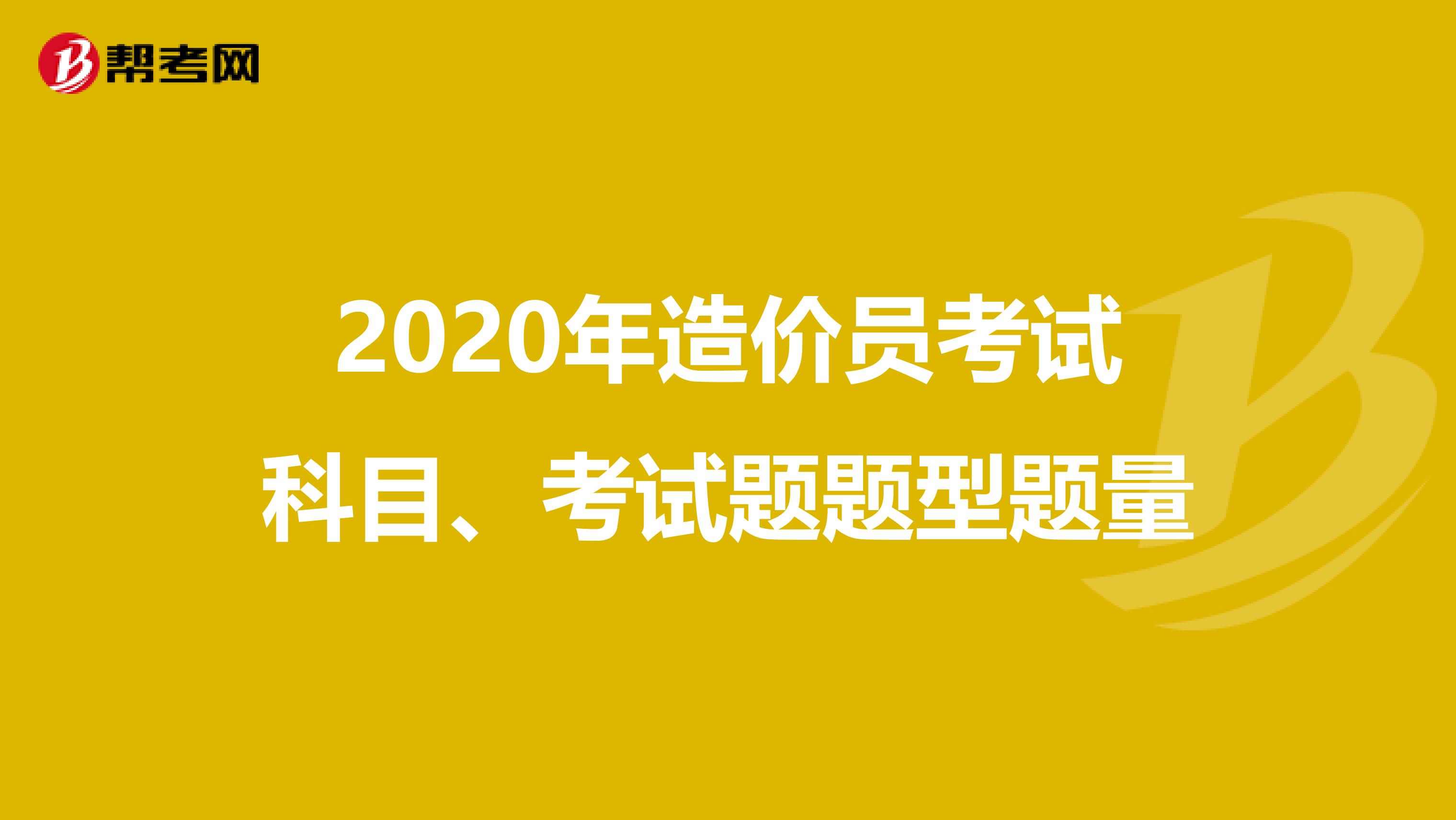 2020年造价员考试科目、考试题题型题量