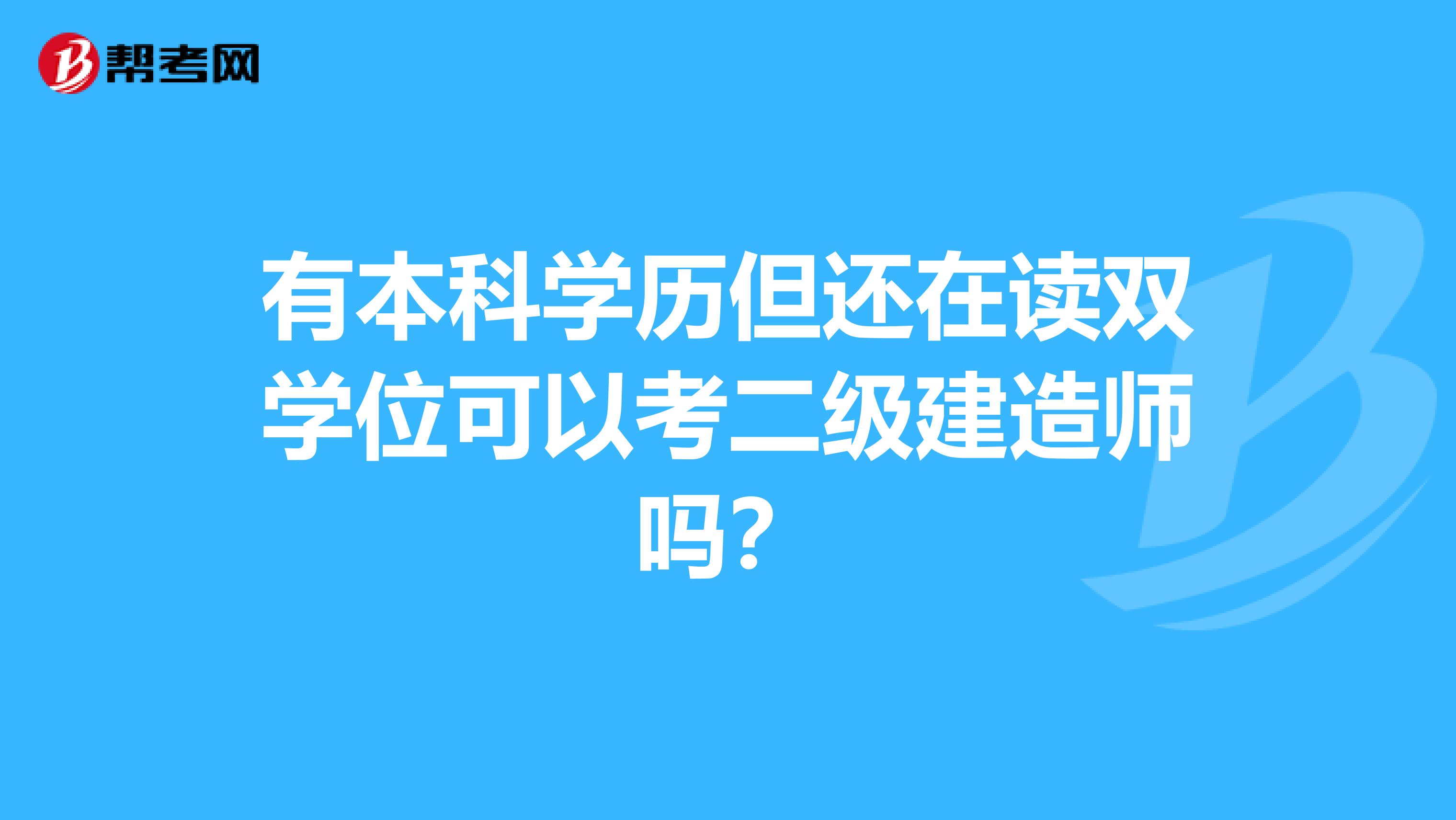 有本科学历但还在读双学位可以考二级建造师吗？