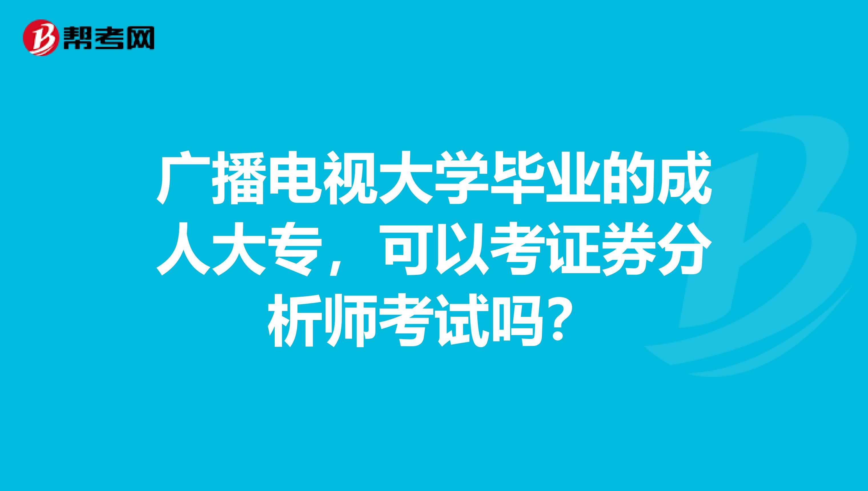广播电视大学毕业的成人大专，可以考证券分析师考试吗？