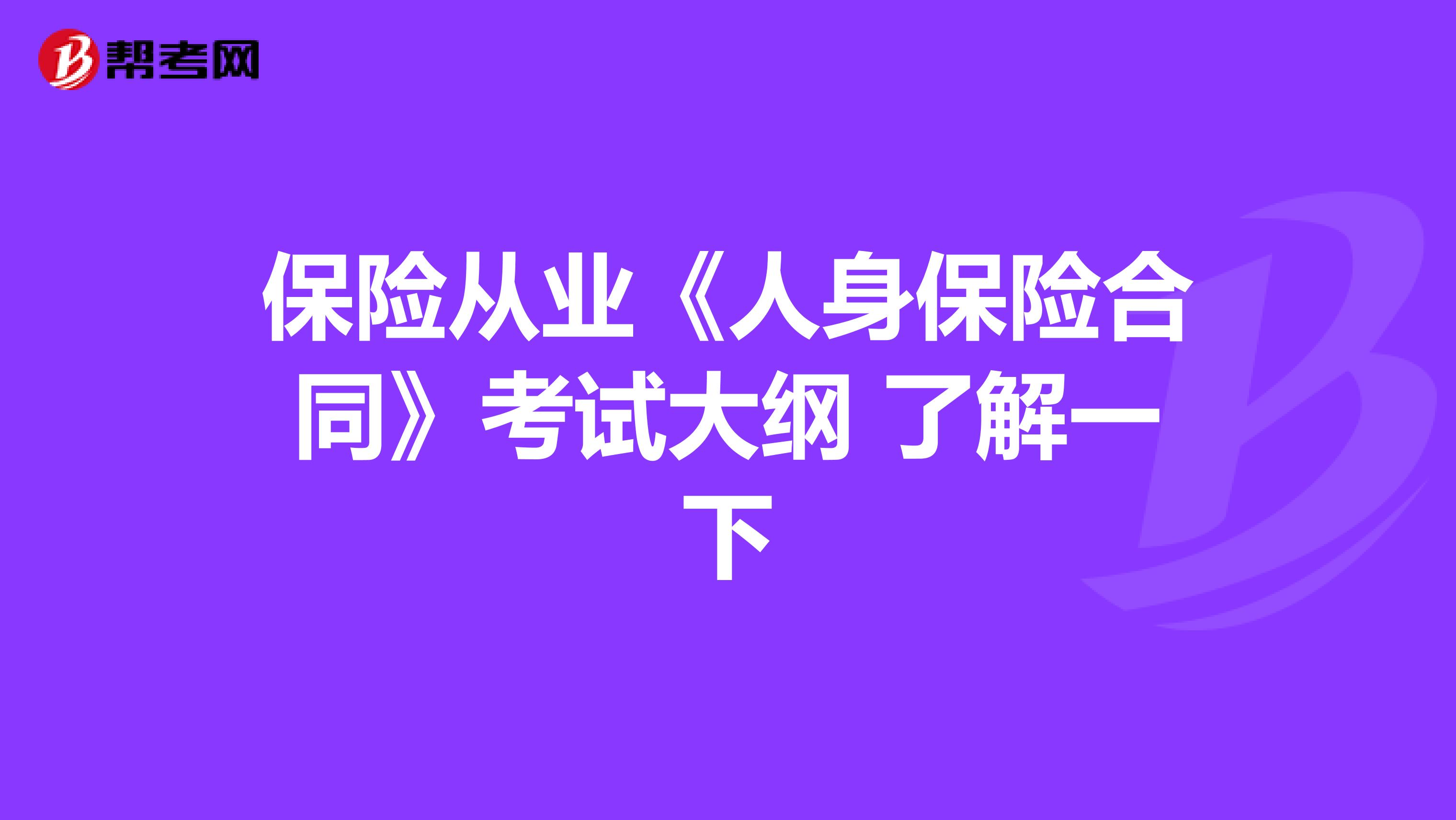 保险从业《人身保险合同》考试大纲 了解一下