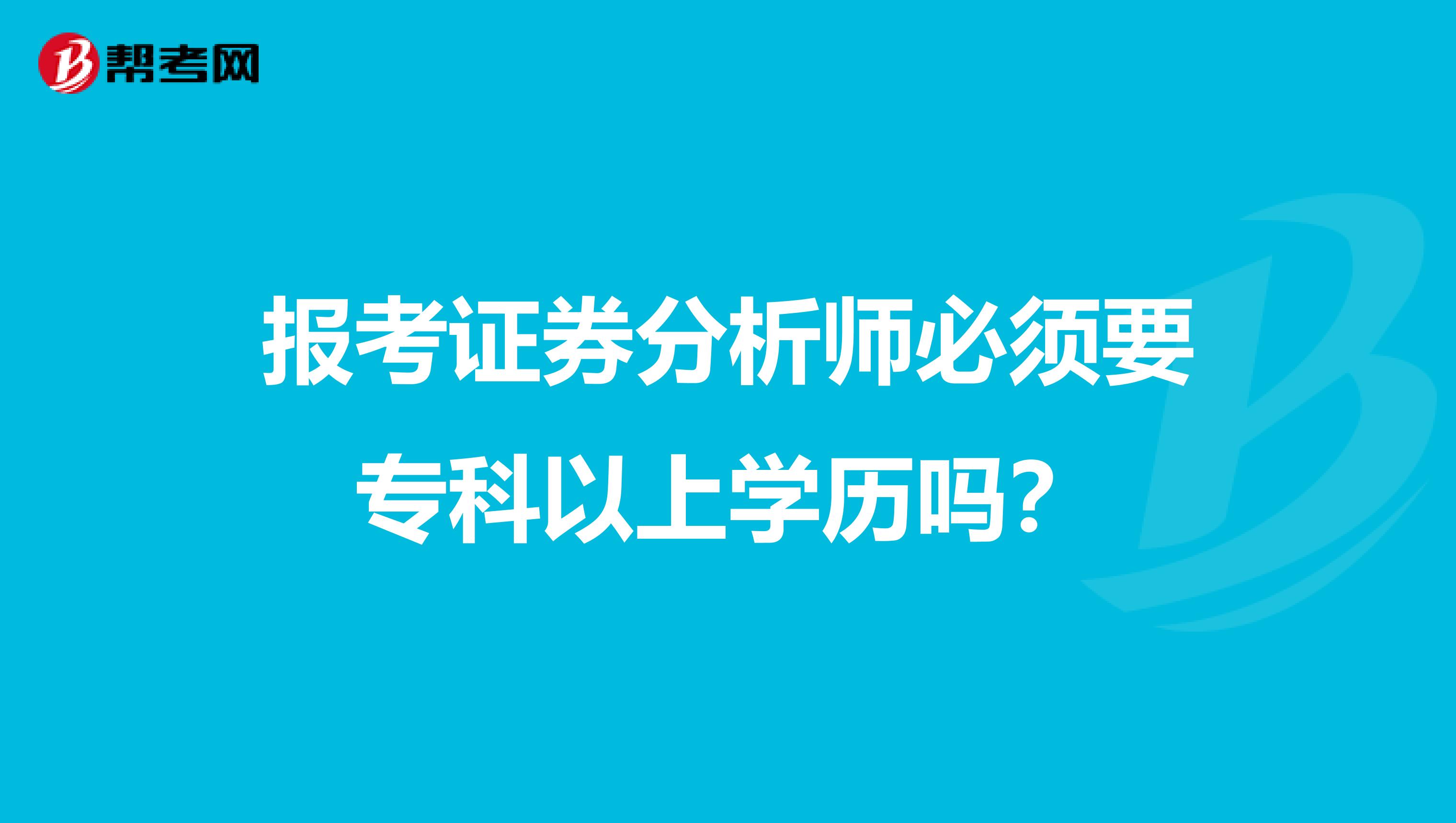 报考证券分析师必须要专科以上学历吗？