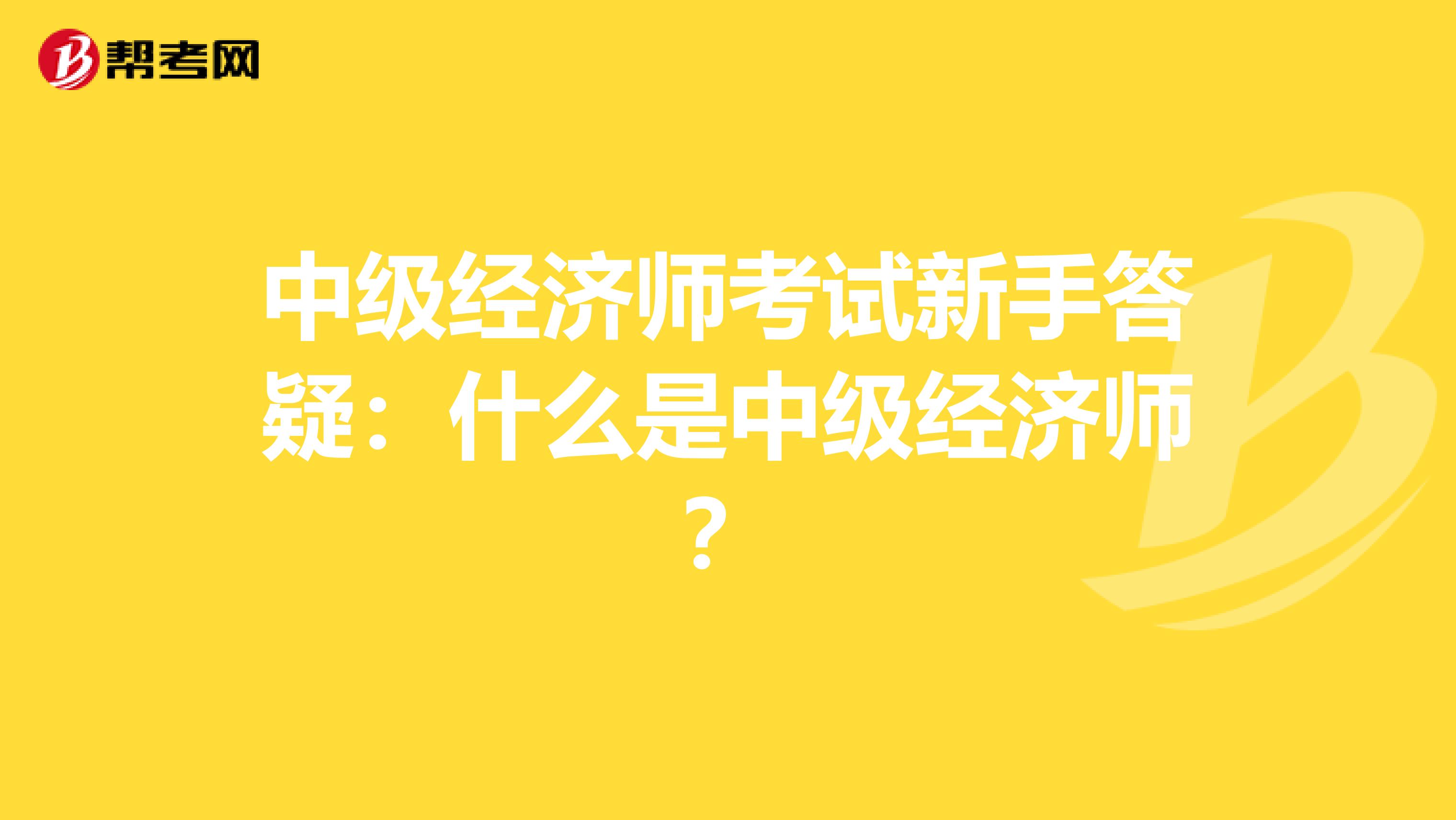 中级经济师考试新手答疑：什么是中级经济师？