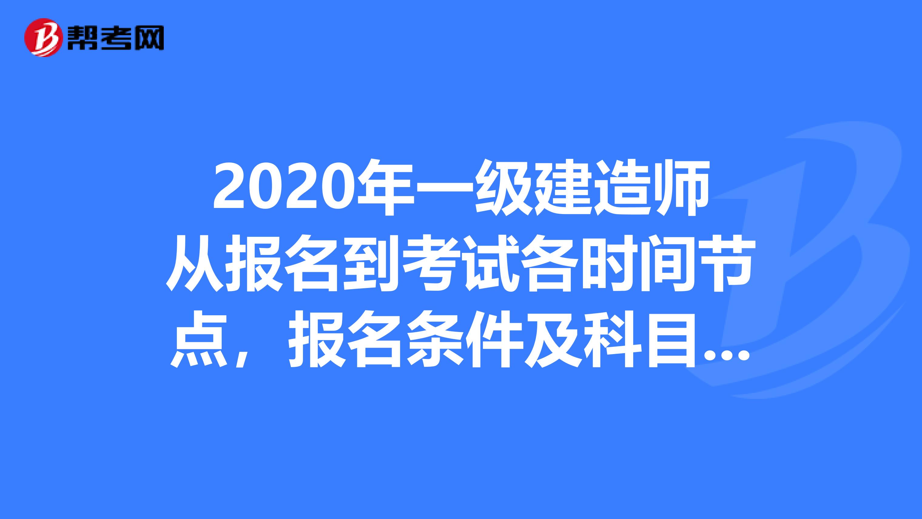 2020年一级建造师从报名到考试各时间节点，报名条件及科目全解析！