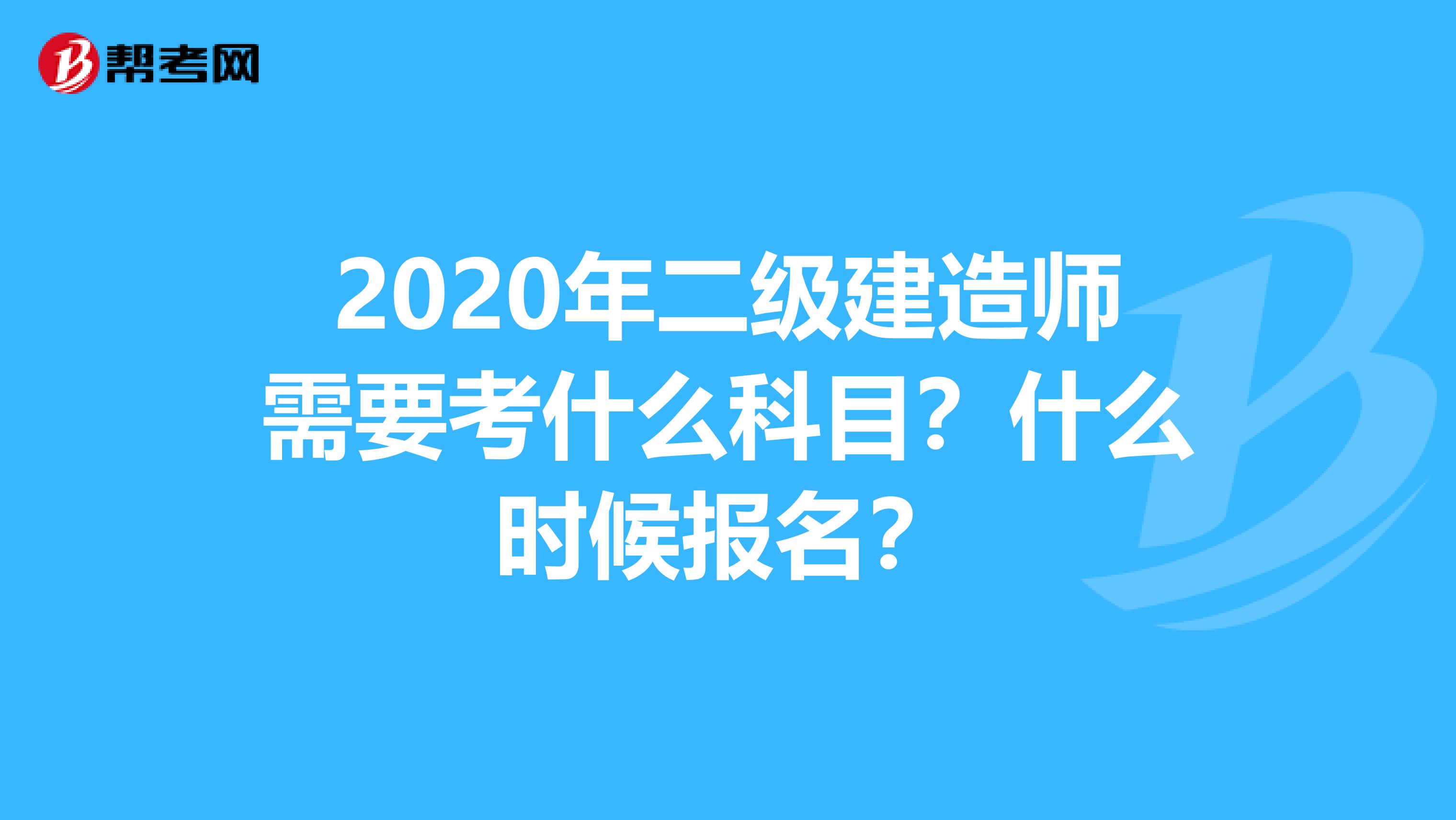 2020年二级建造师需要考什么科目？什么时候报名？