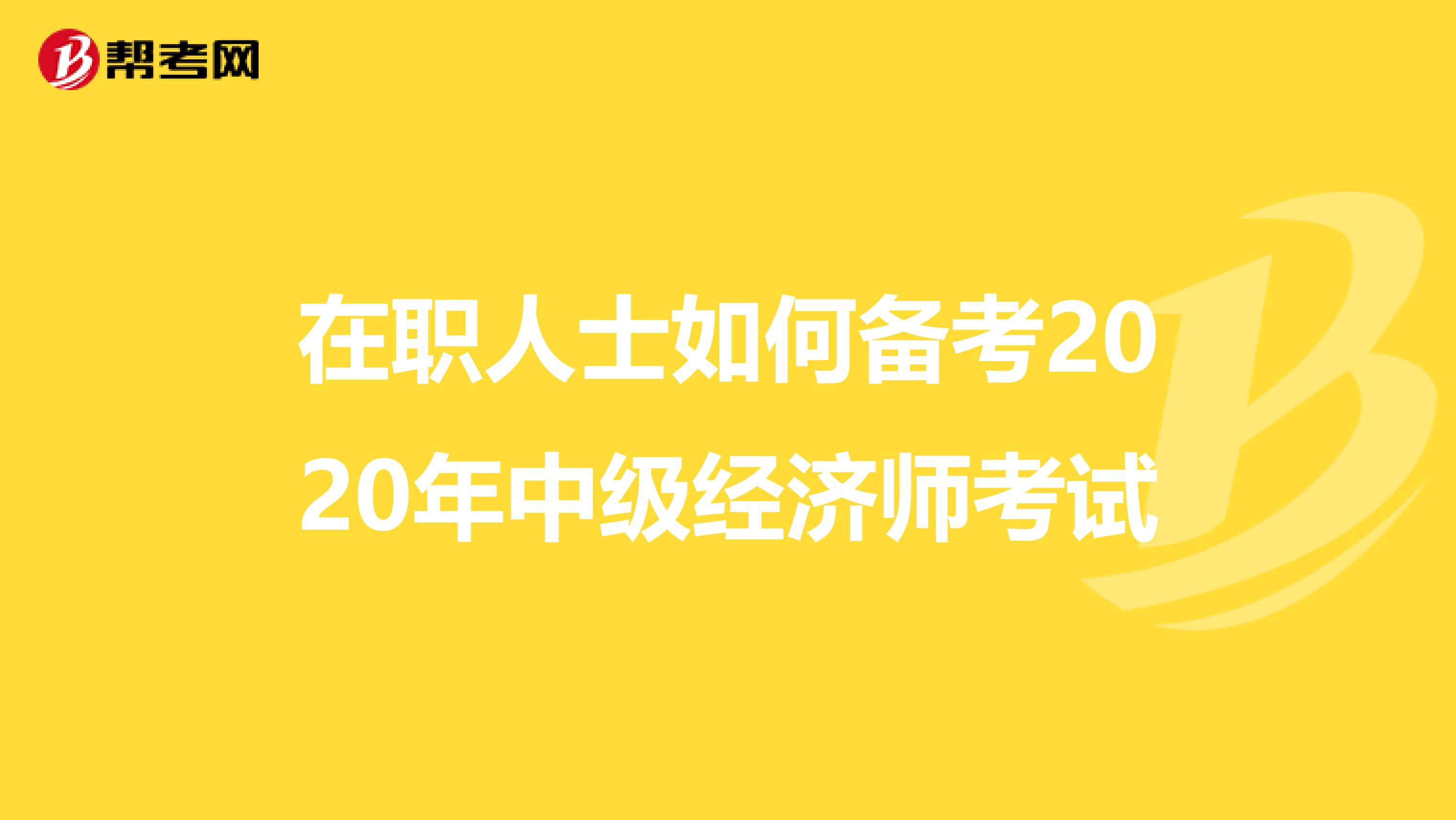 在职人士如何备考2020年中级经济师考试