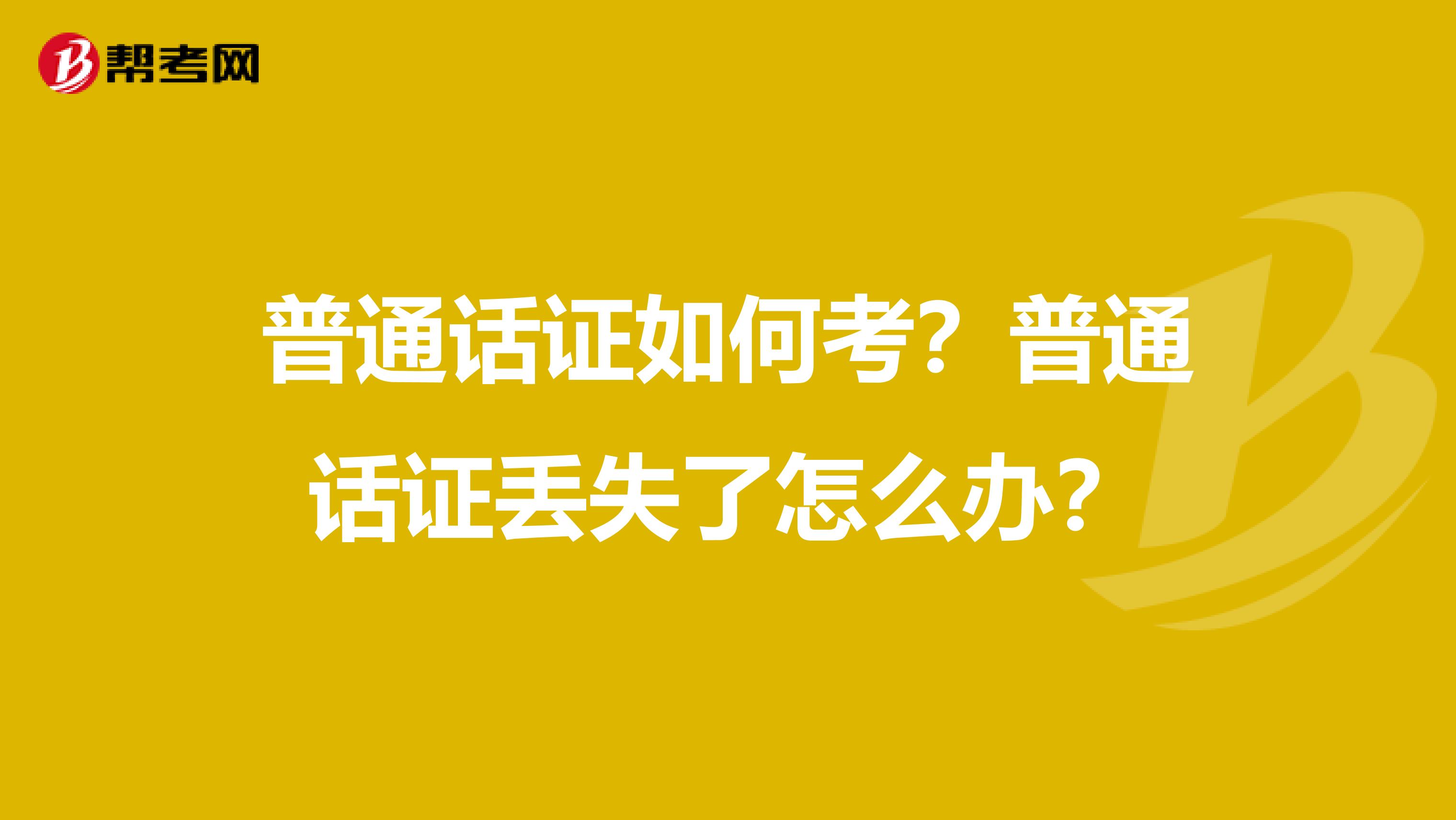 普通话证如何考？普通话证丢失了怎么办？