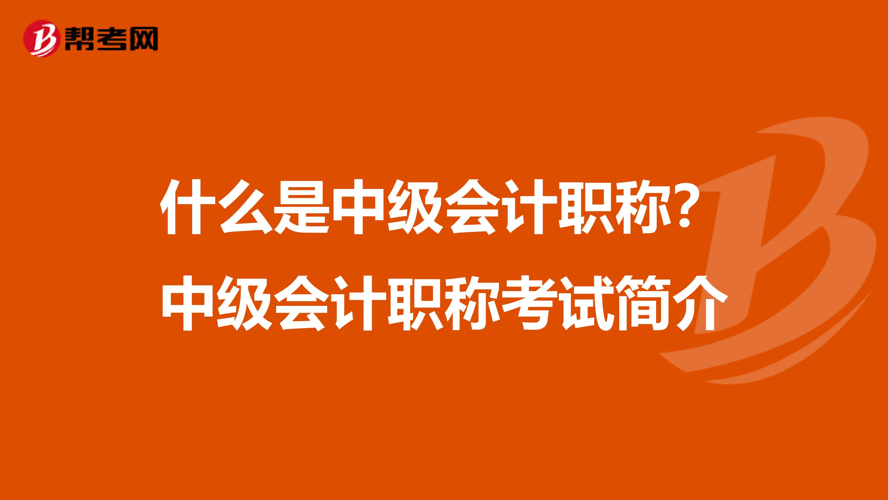 什么是中级会计职称？中级会计职称考试简介