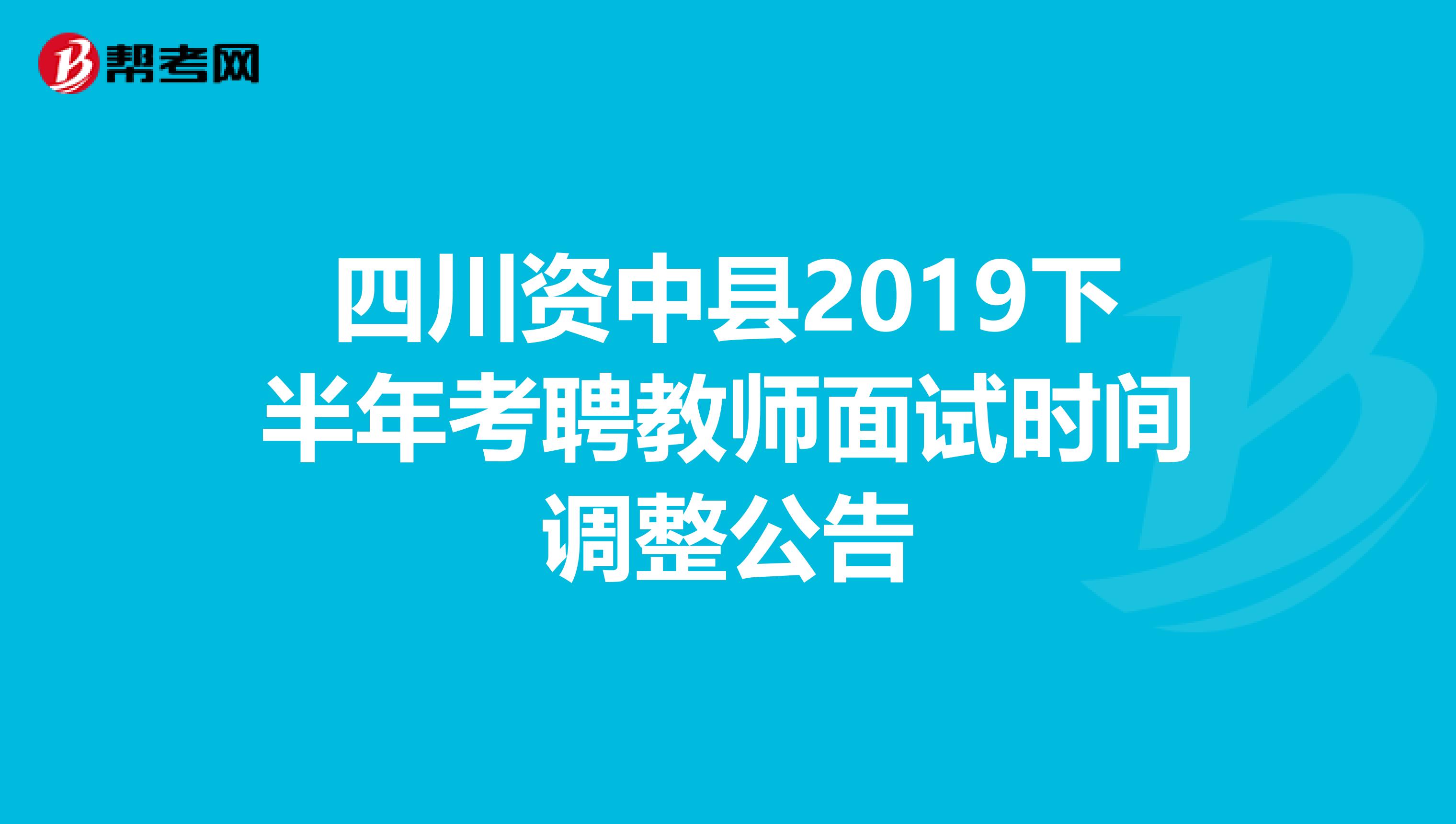 四川资中县2019下半年考聘教师面试时间调整公告