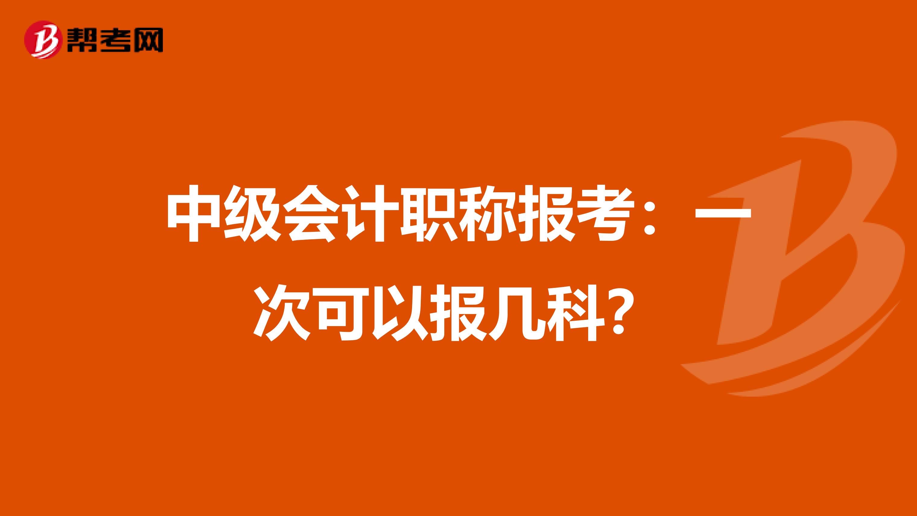 中级会计职称报考：一次可以报几科？