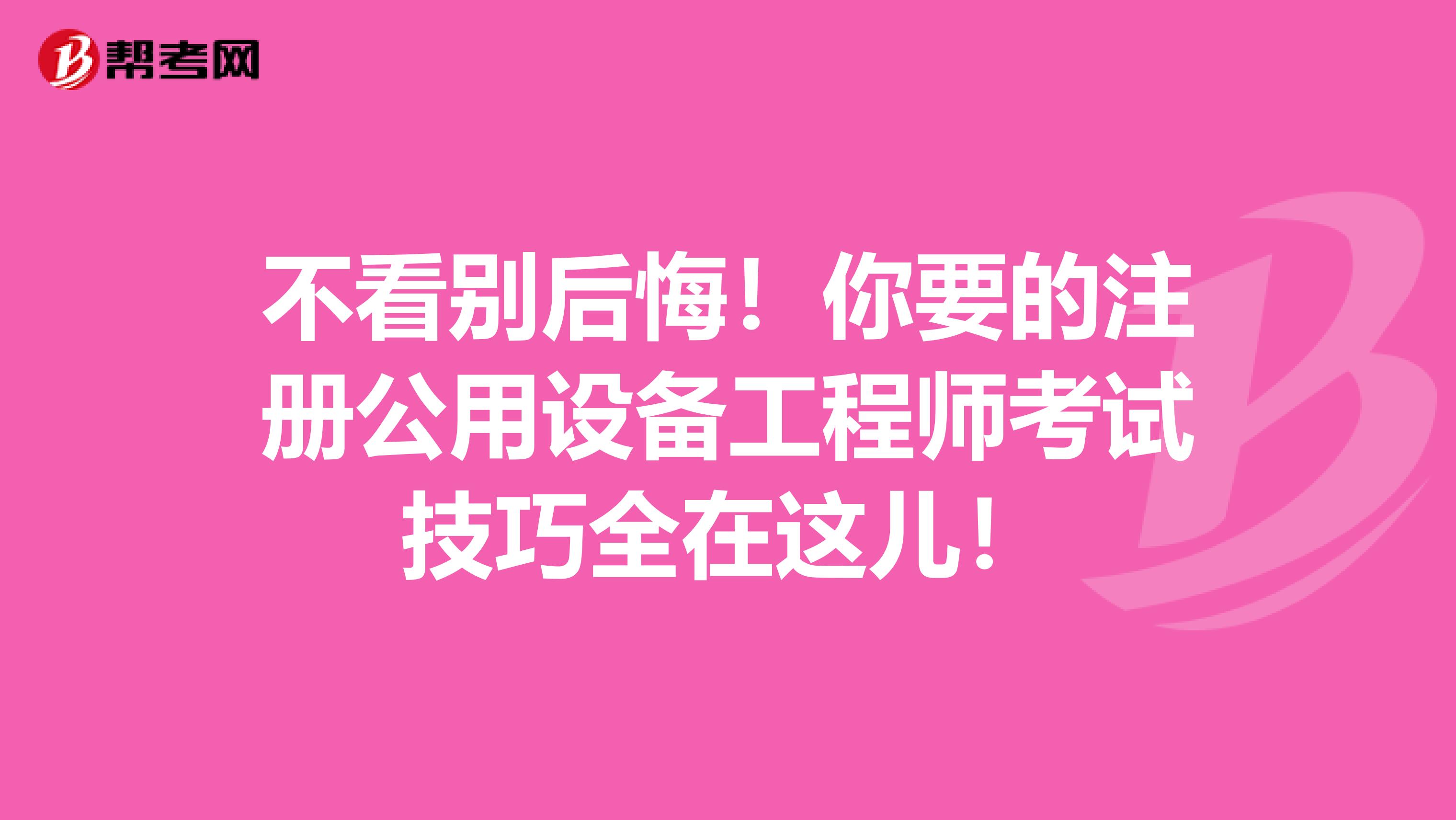 不看别后悔！你要的注册公用设备工程师考试技巧全在这儿！