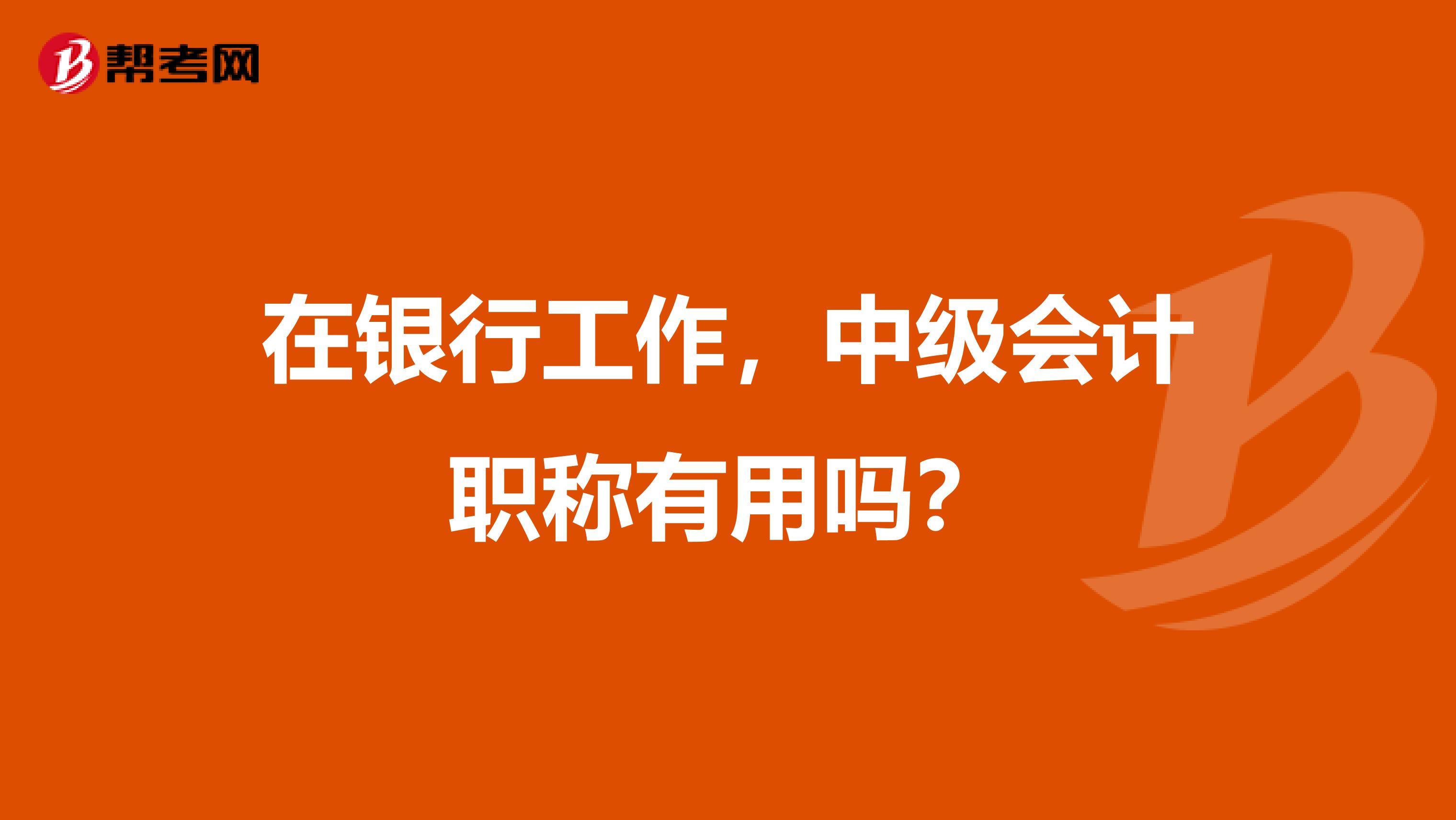 在银行工作，中级会计职称有用吗？