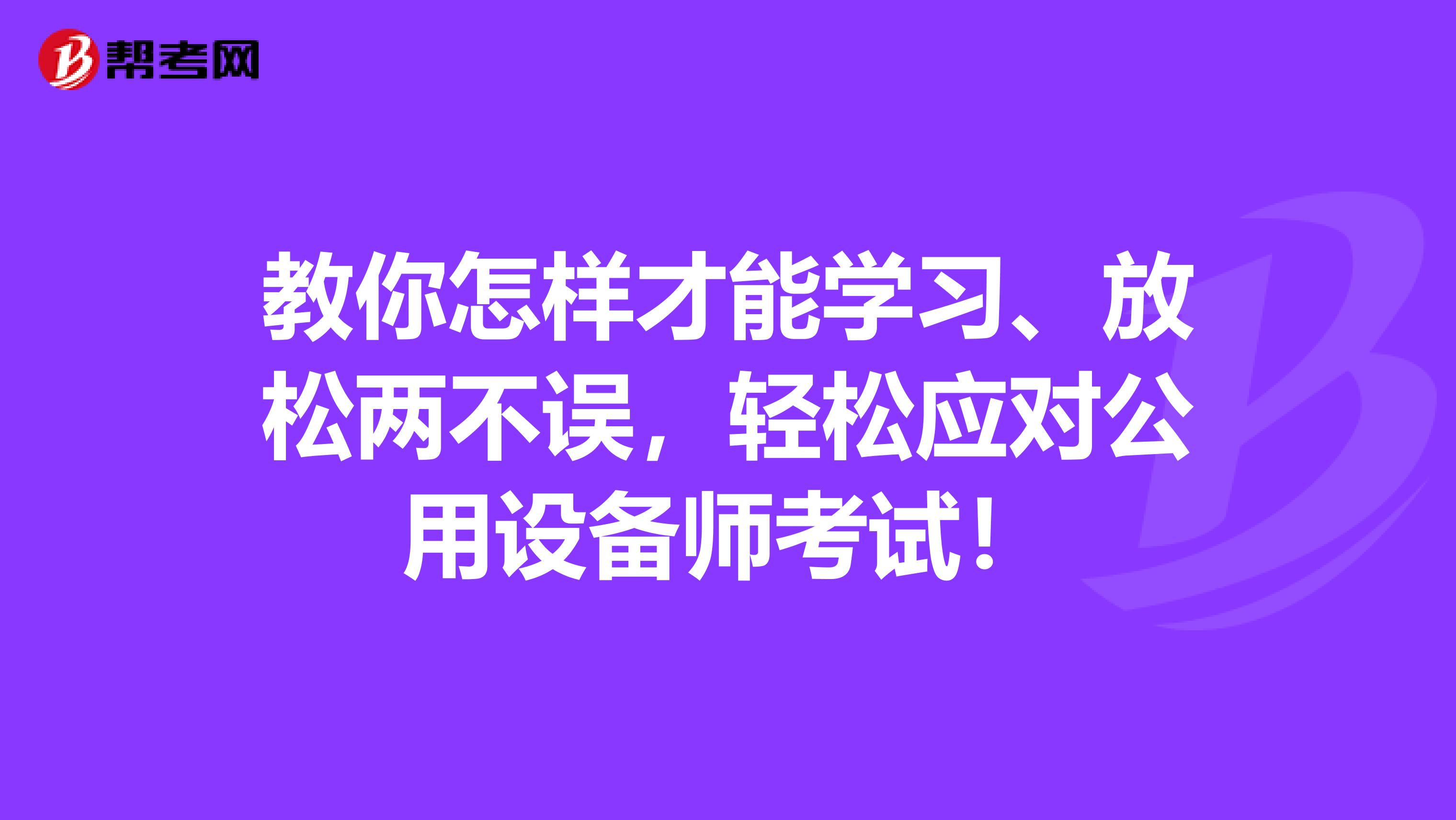教你怎样才能学习、放松两不误，轻松应对公用设备师考试！