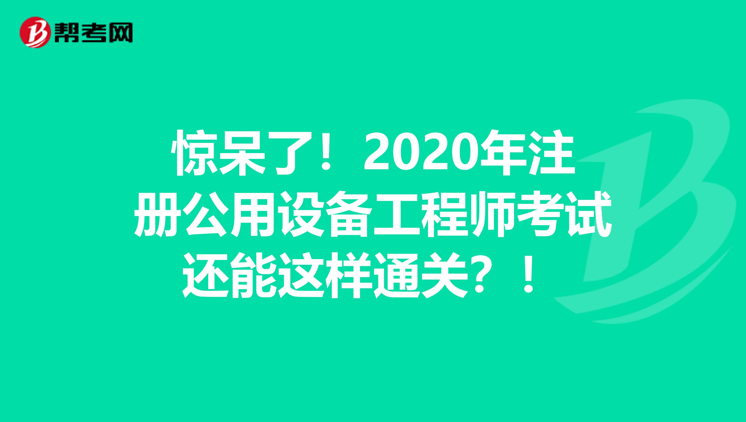 惊呆了！2020年注册公用设备工程师考试还能这样通关？！
