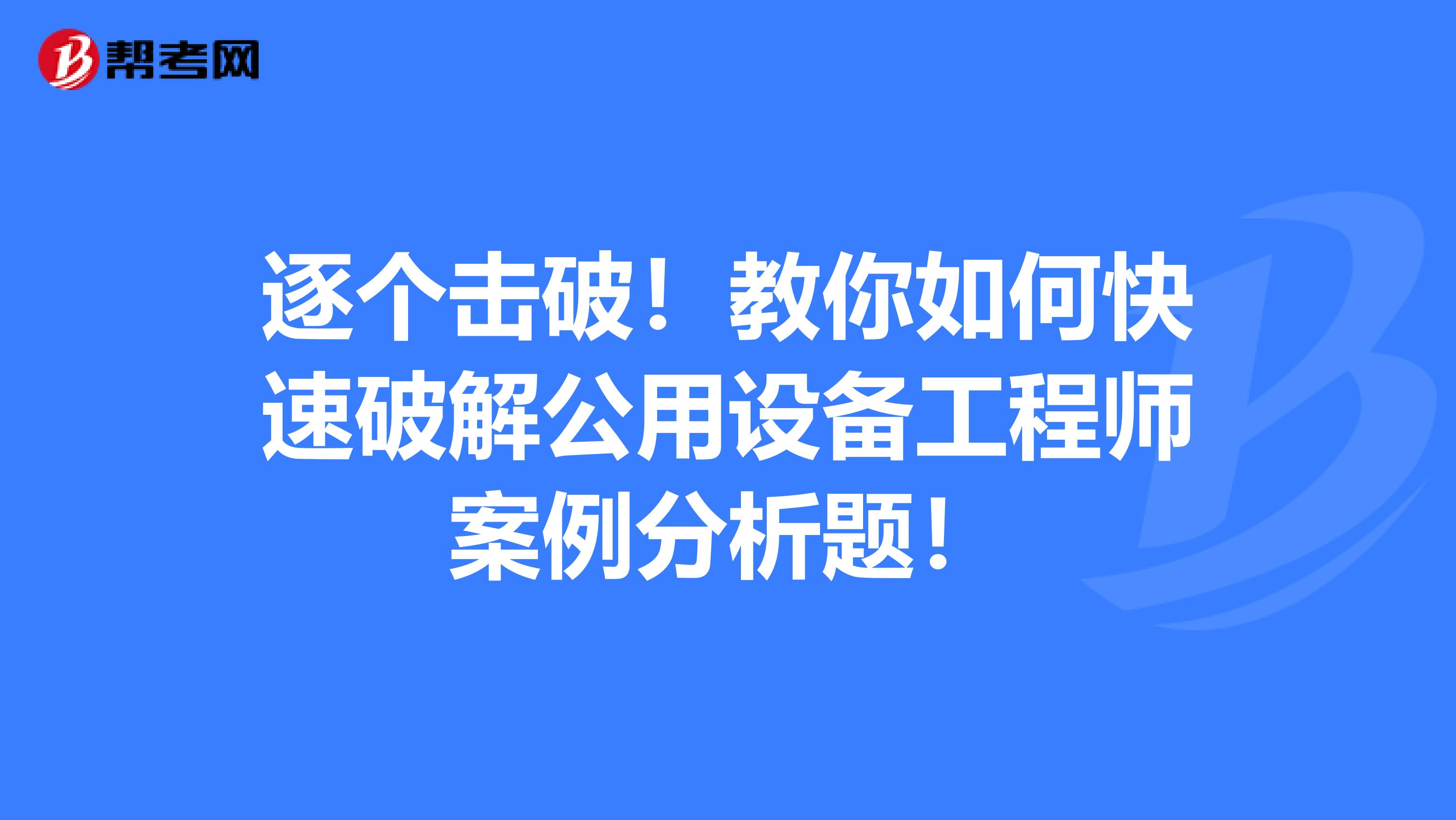 逐個擊破！教你如何快速破解公用設備工程師案例分析題！