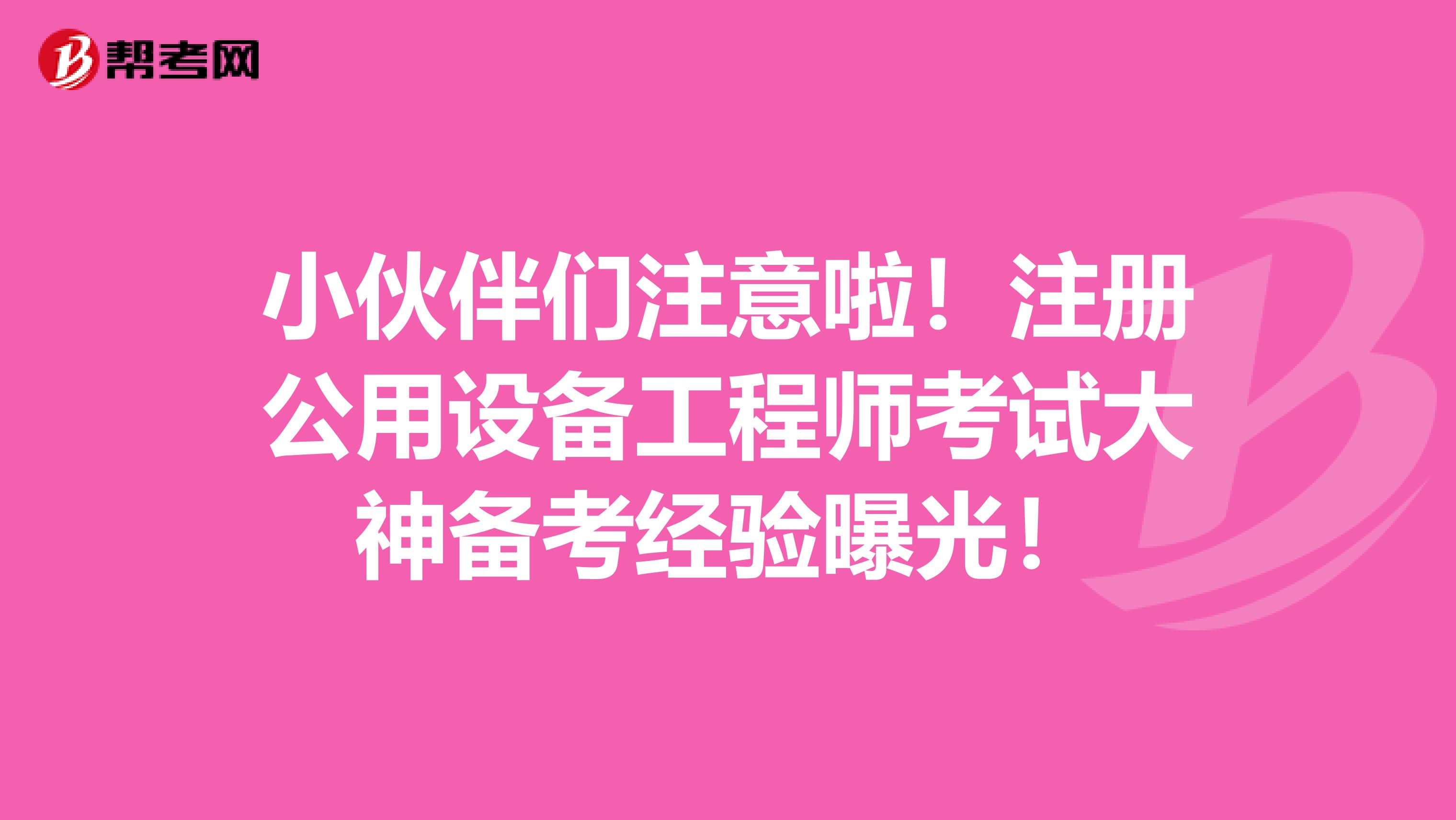 小伙伴们注意啦！注册公用设备工程师考试大神备考经验曝光！