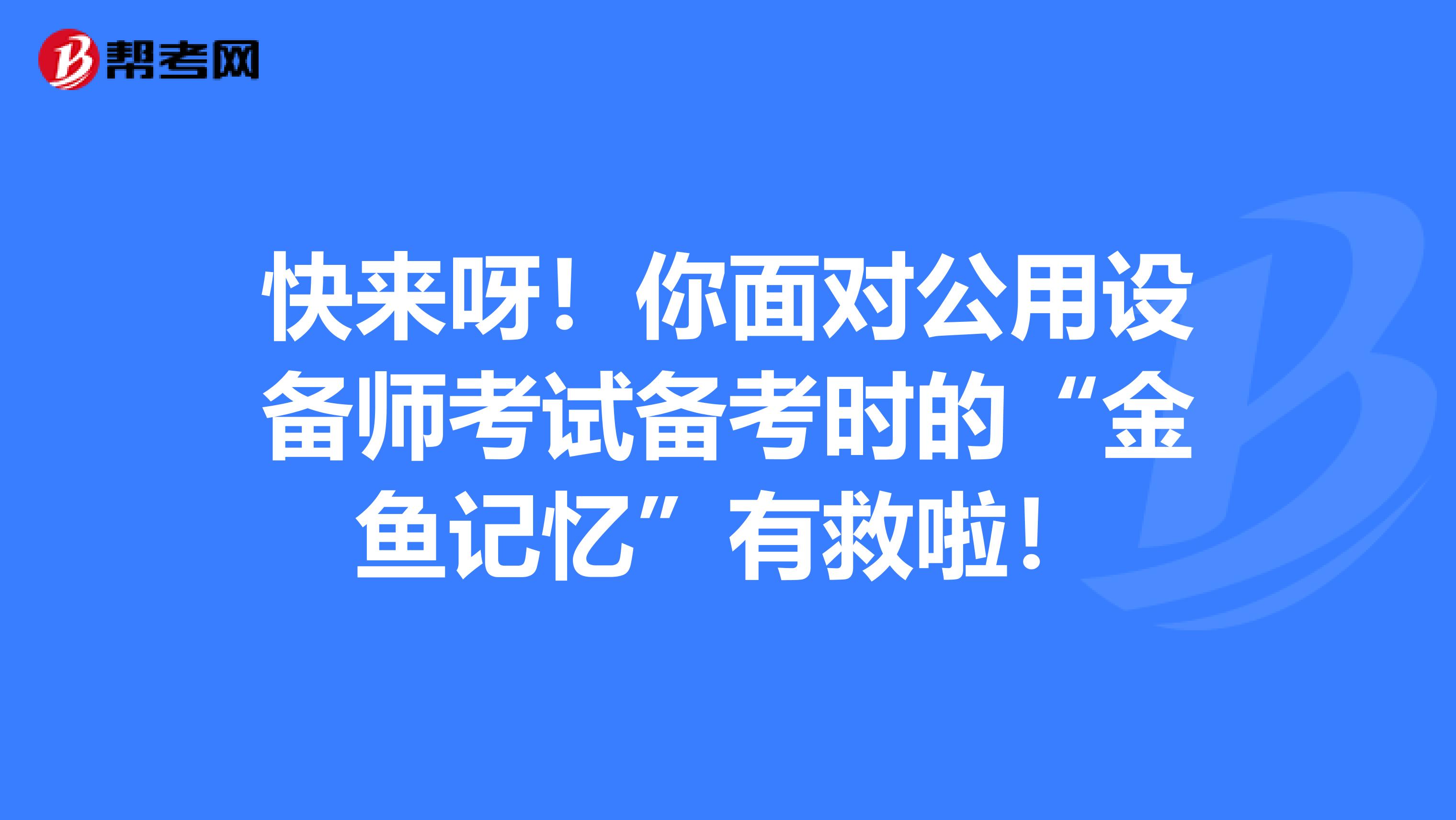 快来呀！你面对公用设备师考试备考时的“金鱼记忆”有救啦！