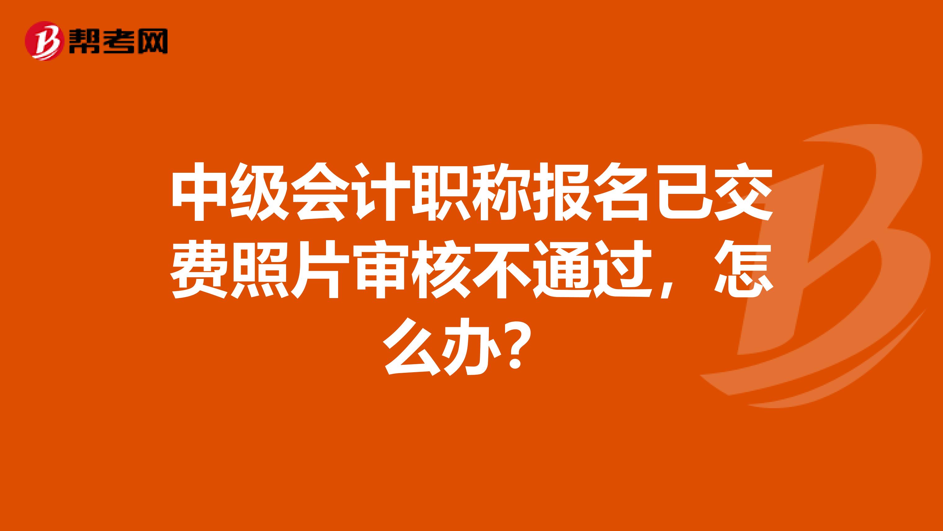 中级会计职称报名已交费照片审核不通过，怎么办？