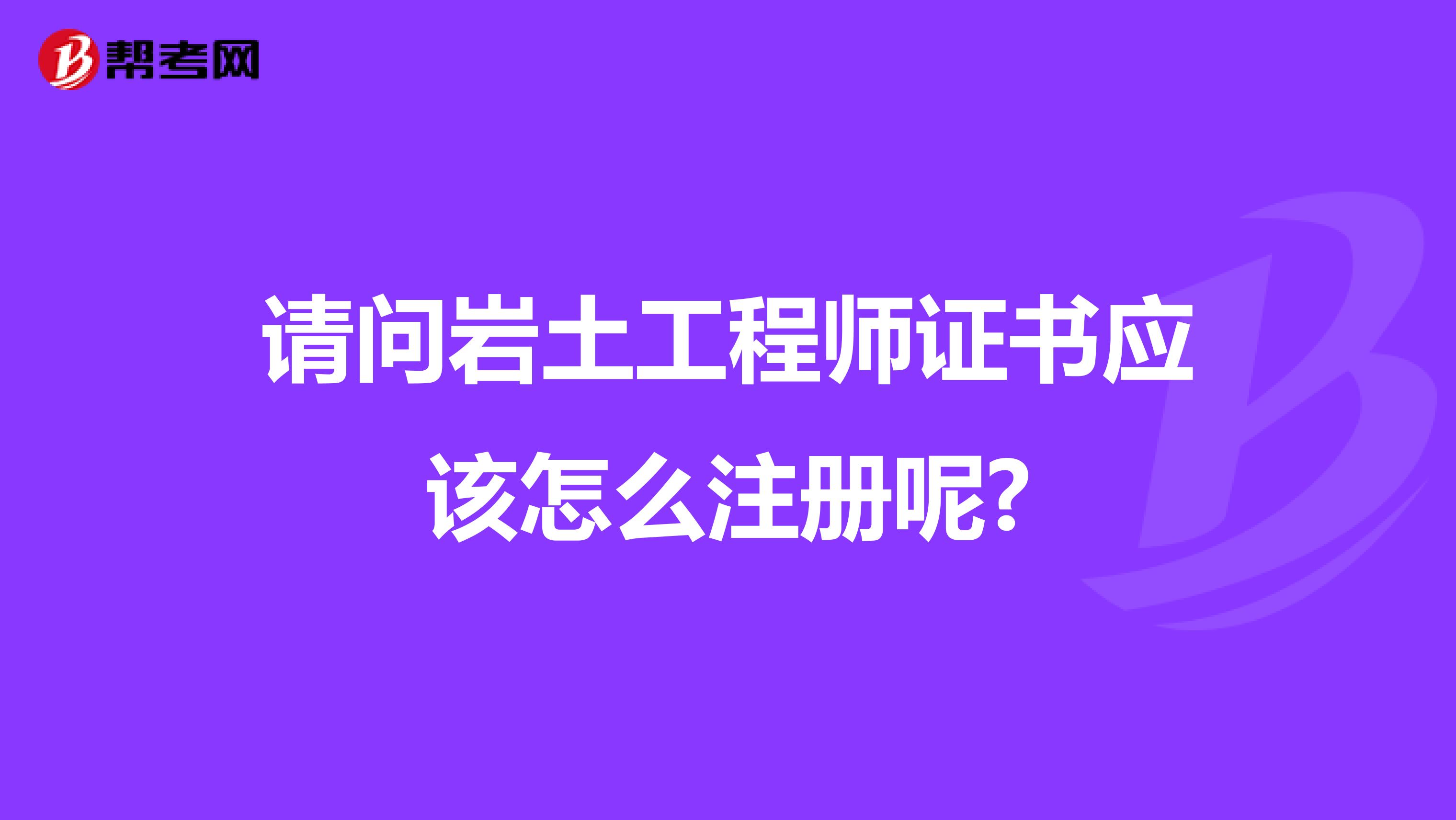 请问岩土工程师证书应该怎么注册呢?