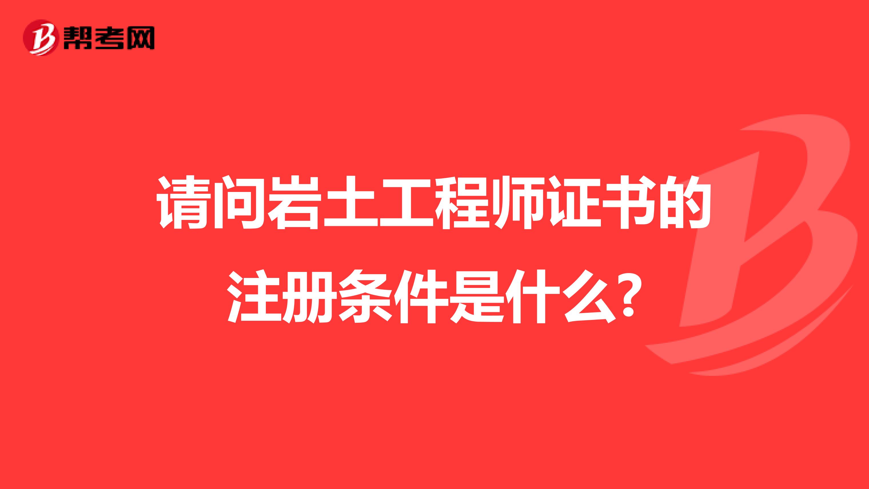 請問巖土工程師證書的注冊條件是什么?