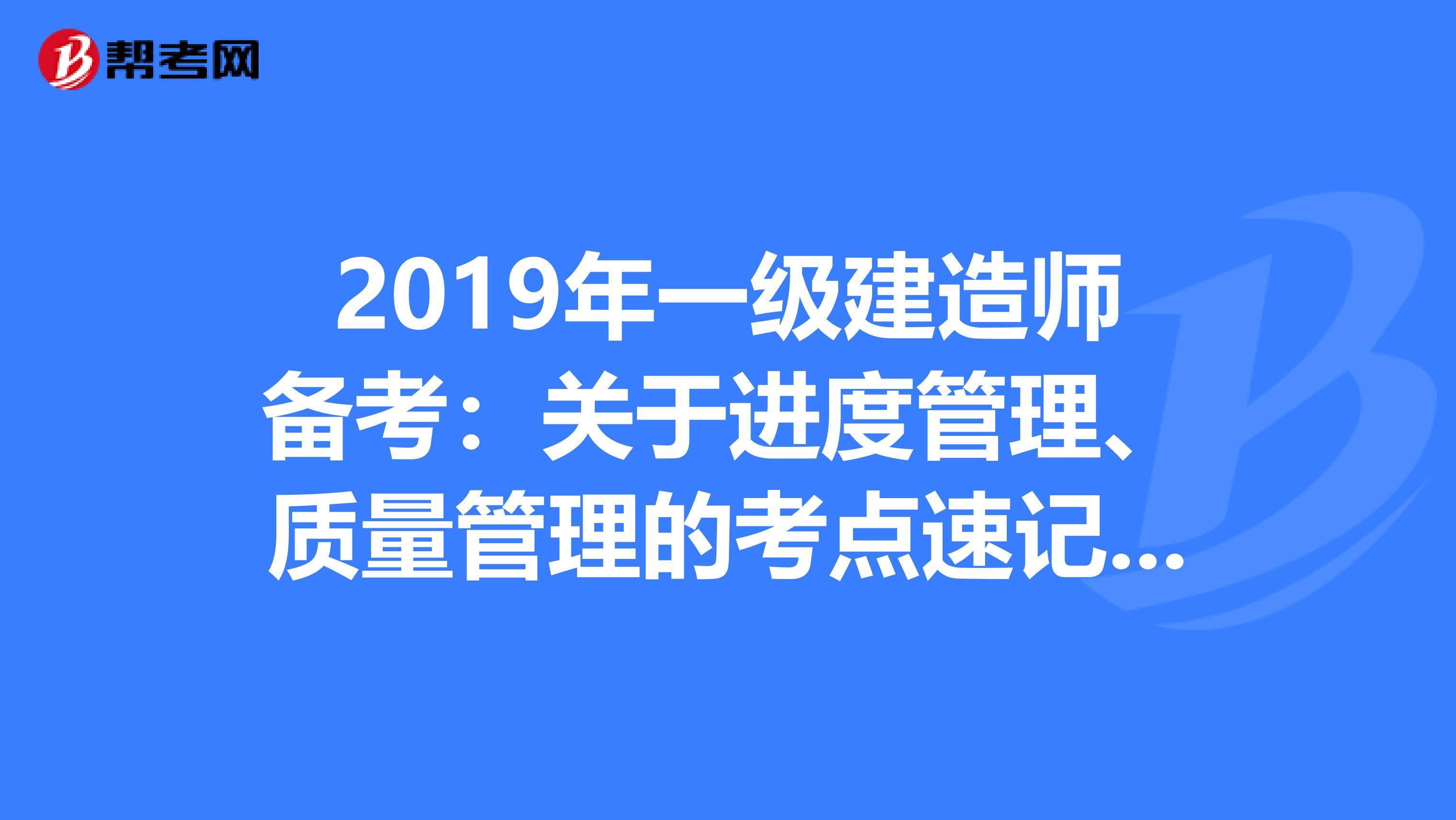 2019年一级建造师备考：关于进度管理、质量管理的考点速记口诀