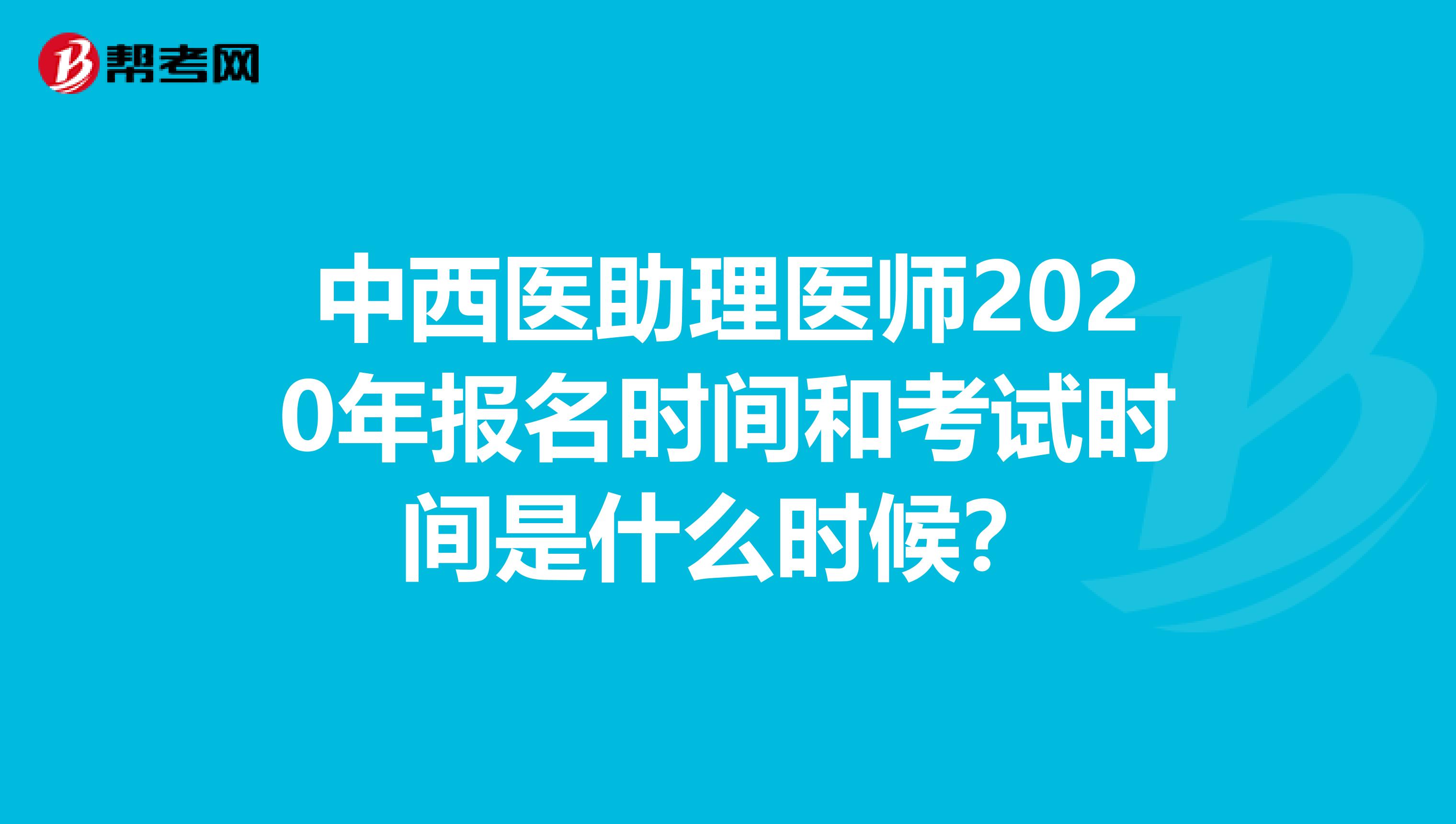 中西医助理医师2020年报名时间和考试时间是什么时候？