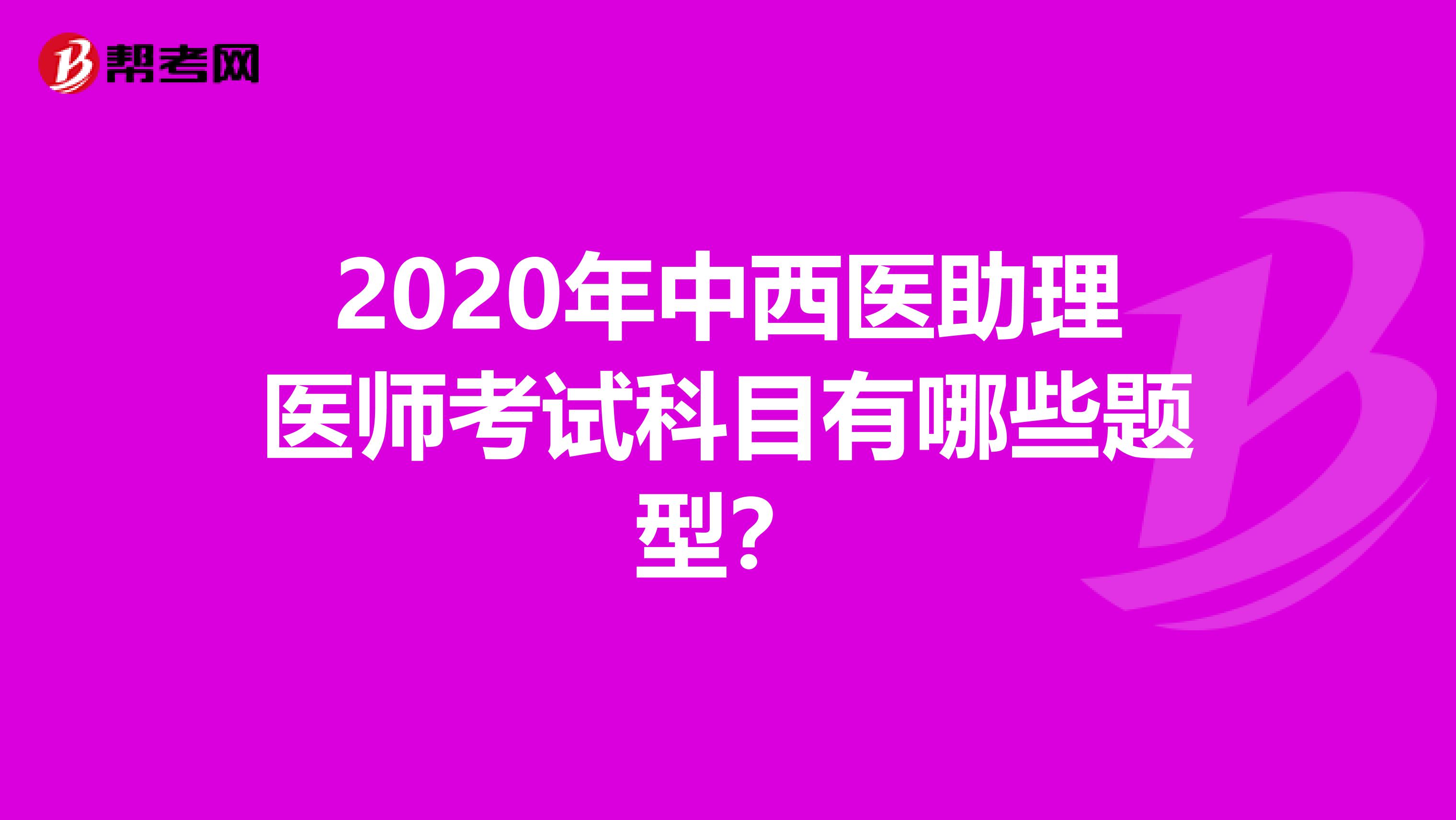 2020年中西医助理医师考试科目有哪些题型？