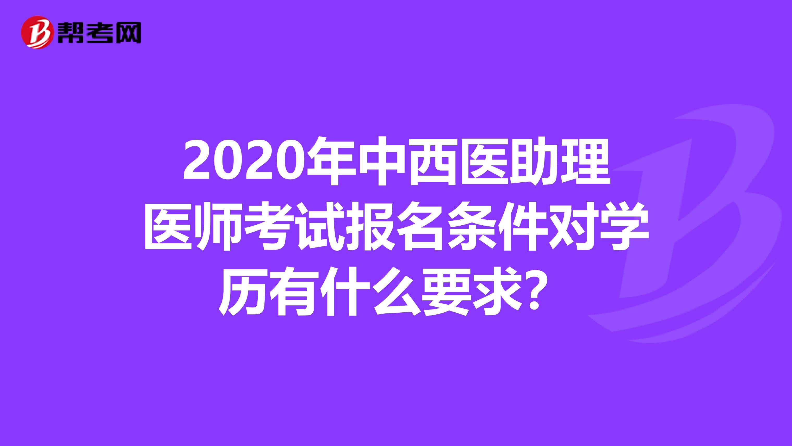 2020年中西医助理医师考试报名条件对学历有什么要求？