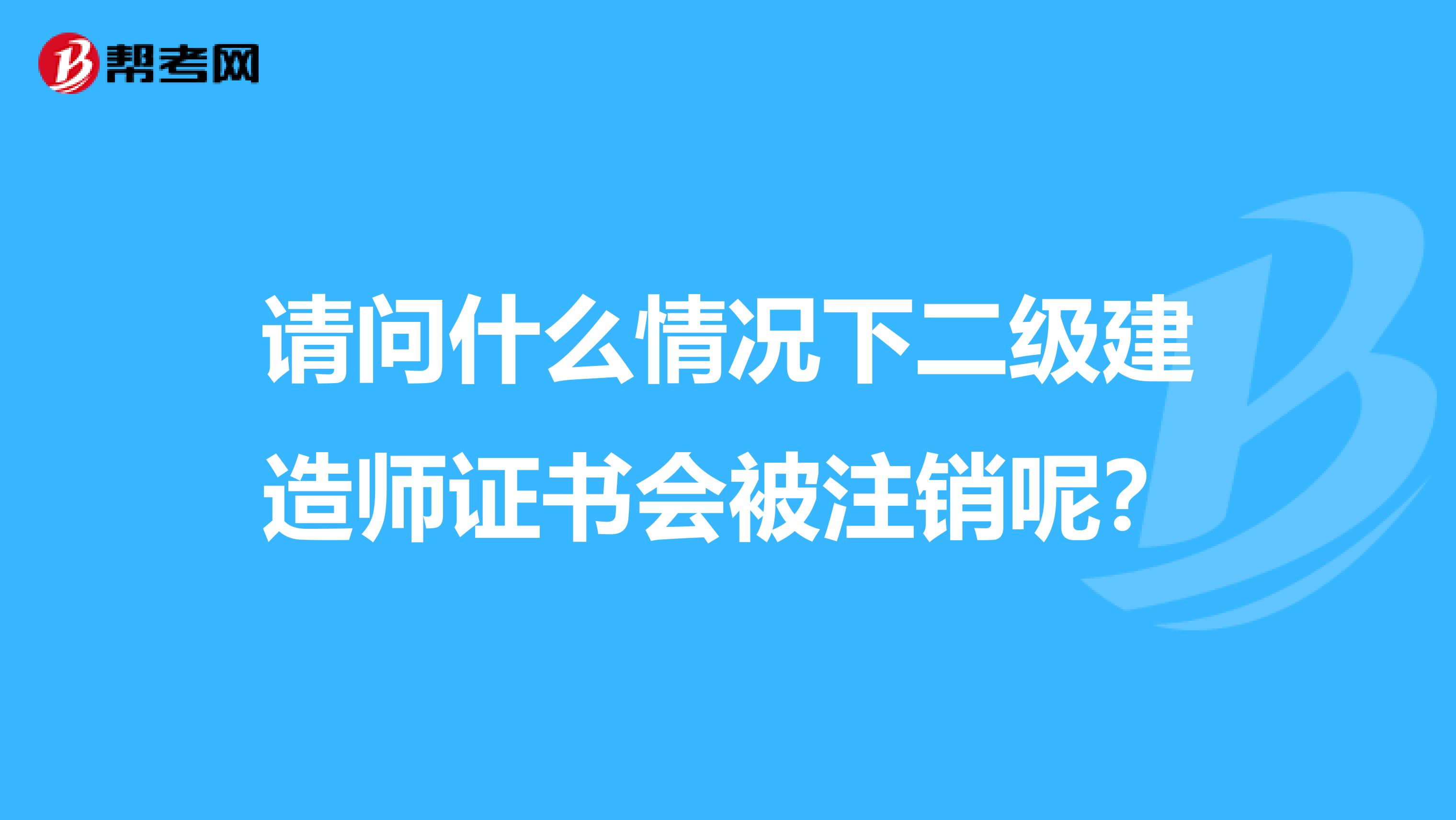 請問什么情況下二級建造師證書會被注銷呢？
