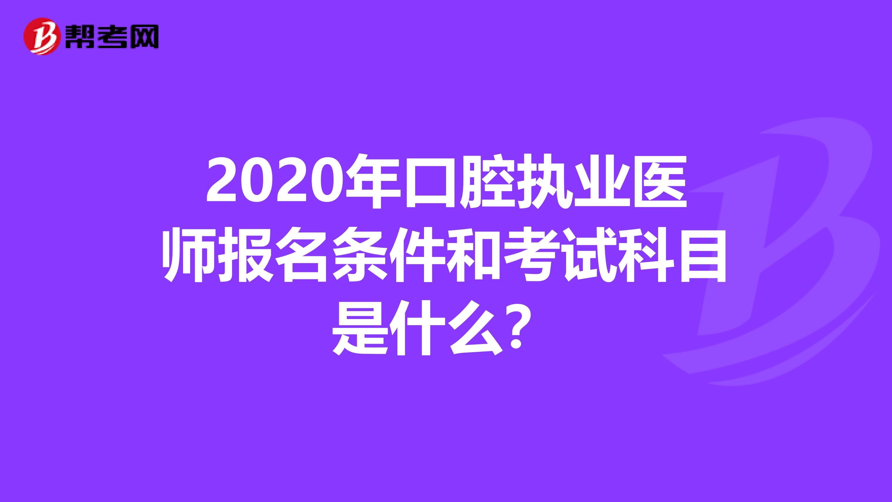 2020年口腔执业医师报名条件和考试科目是什么？