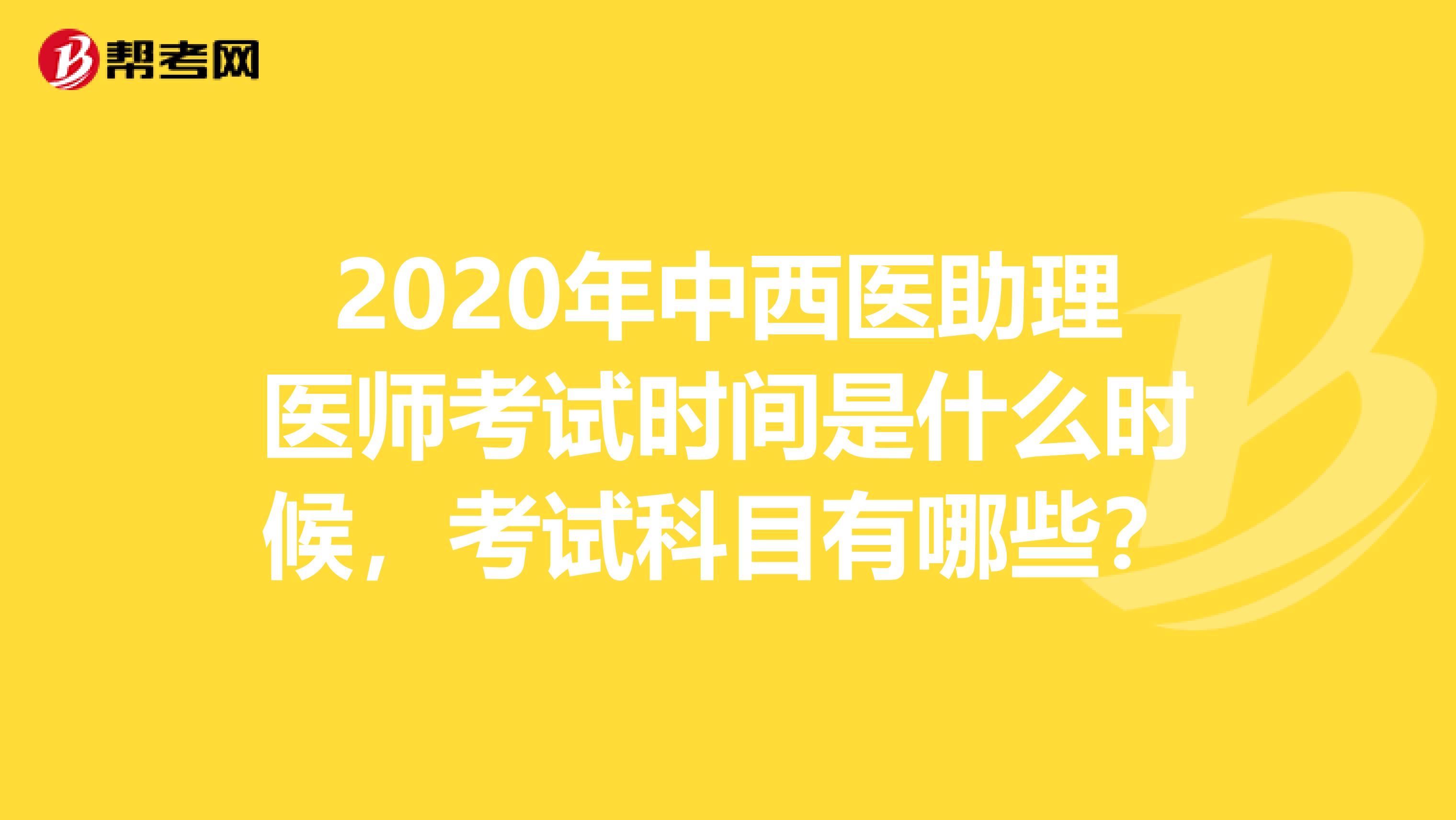 2020年中西醫(yī)助理醫(yī)師考試時(shí)間是什么時(shí)候，考試科目有哪些？