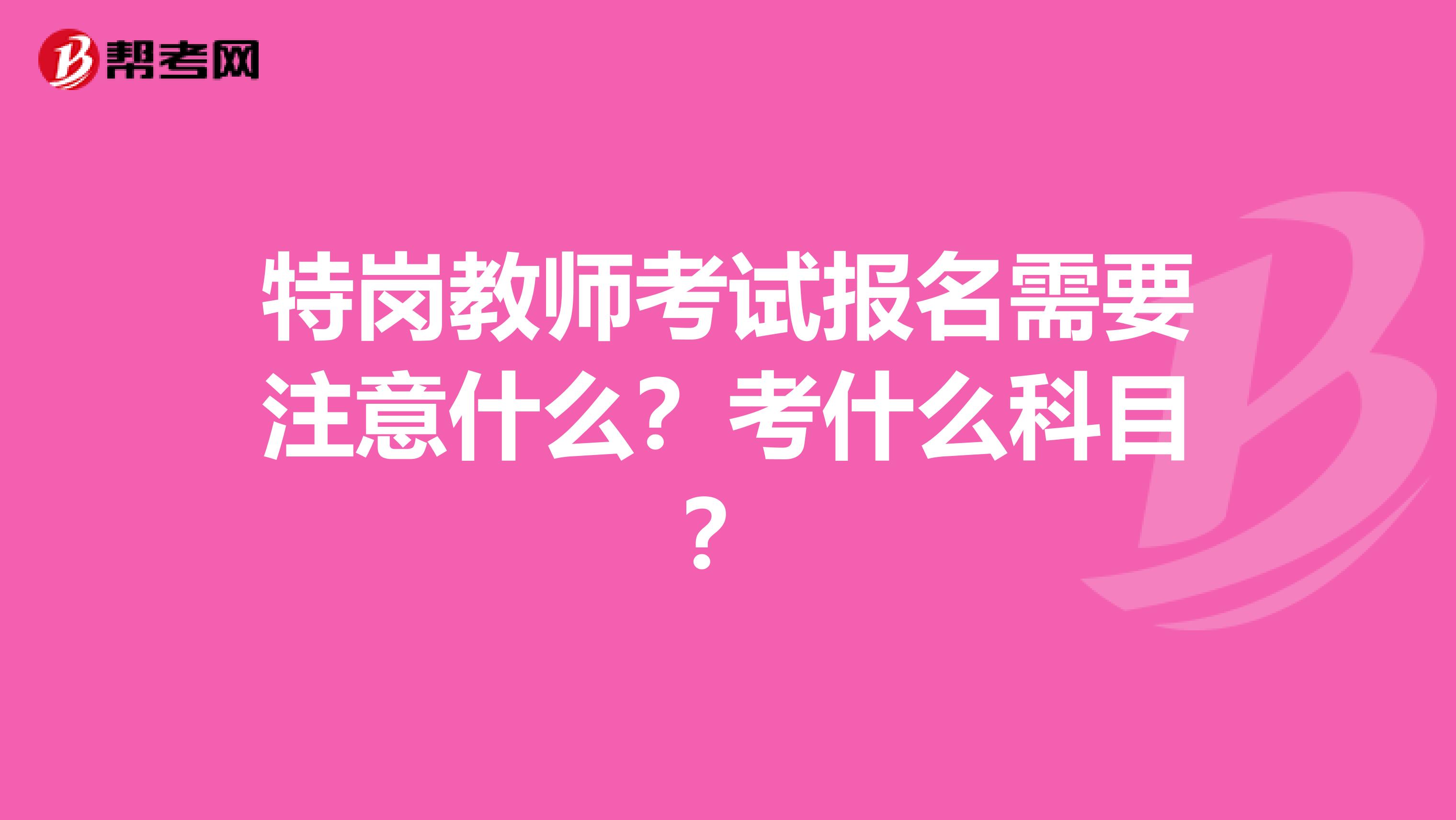 特岗教师考试报名需要注意什么？考什么科目？