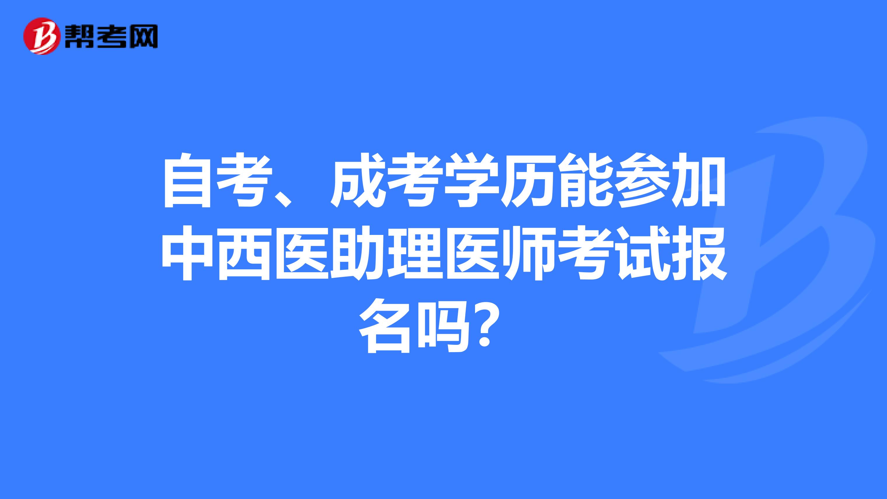 自考、成考學(xué)歷能參加中西醫(yī)助理醫(yī)師考試報(bào)名嗎？