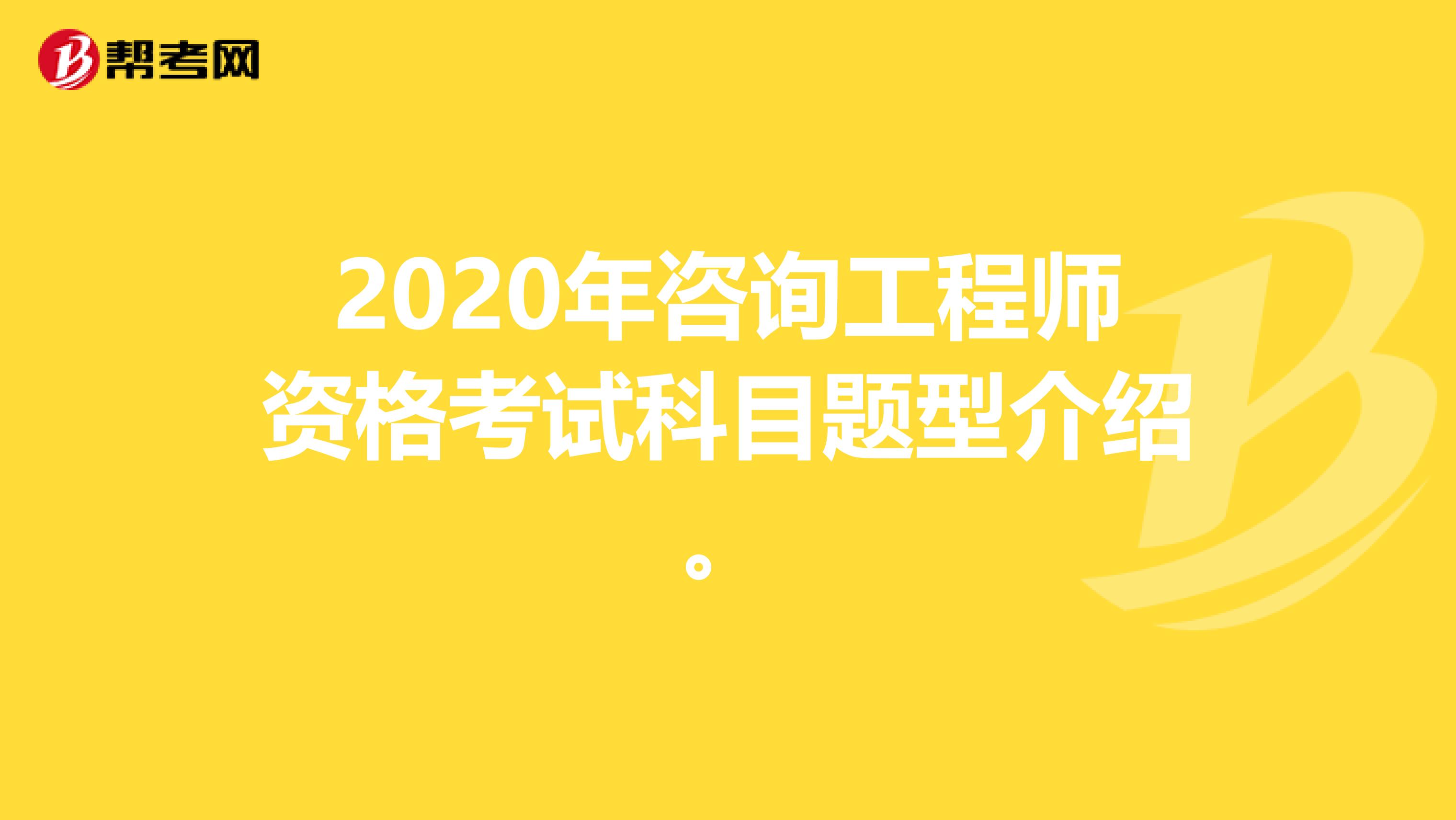 2020年咨询工程师资格考试科目题型介绍。